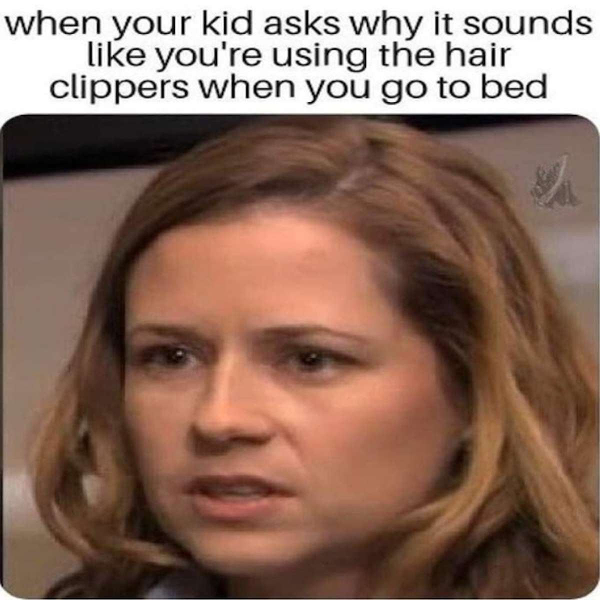fresh memes - photo caption - when your kid asks why it sounds you're using the hair clippers when you go to bed