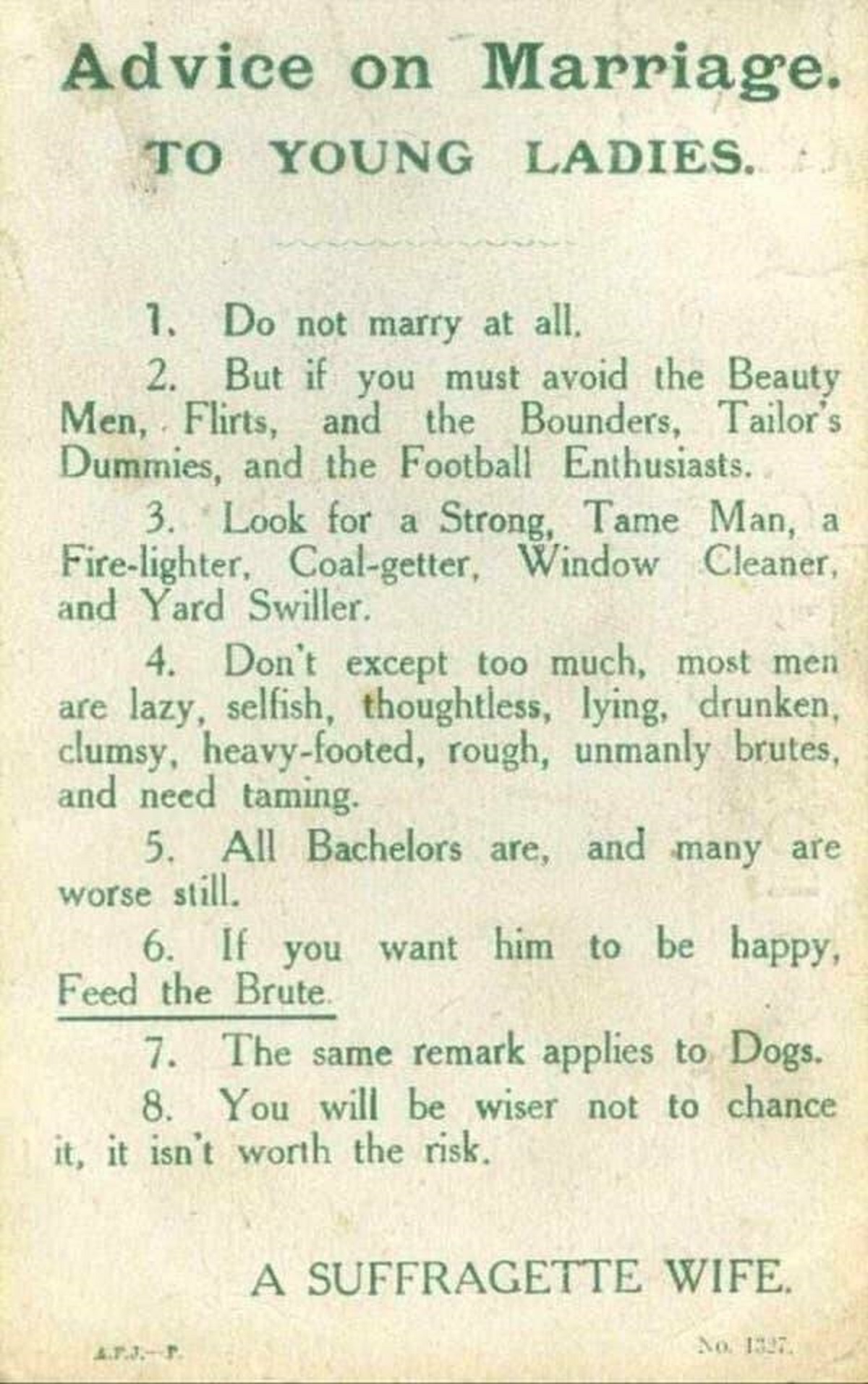 fascinating photos - advice on marriage to young ladies suffragette - Advice on Marriage. To Young Ladies. 1. Do not marry at all. 2. But if you must avoid the Beauty Men, Flirts, and the Bounders, Tailor's Dummies, and the Football Enthusiasts. 3. Look f