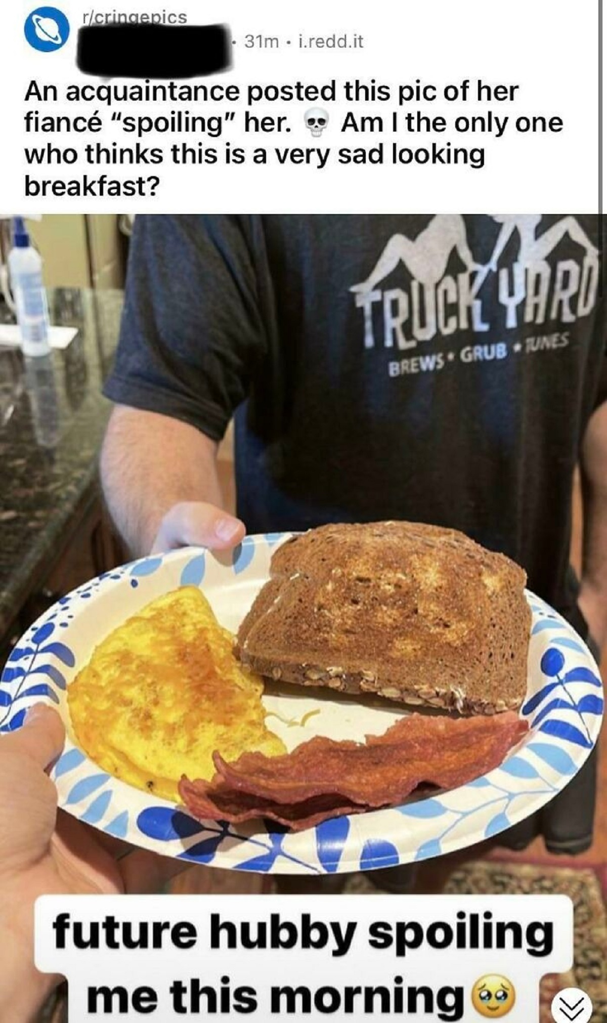 cringe pics - junk food - ricringenics 31m.reddit An acquaintance posted this pic of her fianc "spoiling" her. Am I the only one who thinks this is a very sad looking breakfast? Truck Yard Brews Grub Unes future hubby spoiling me this morning