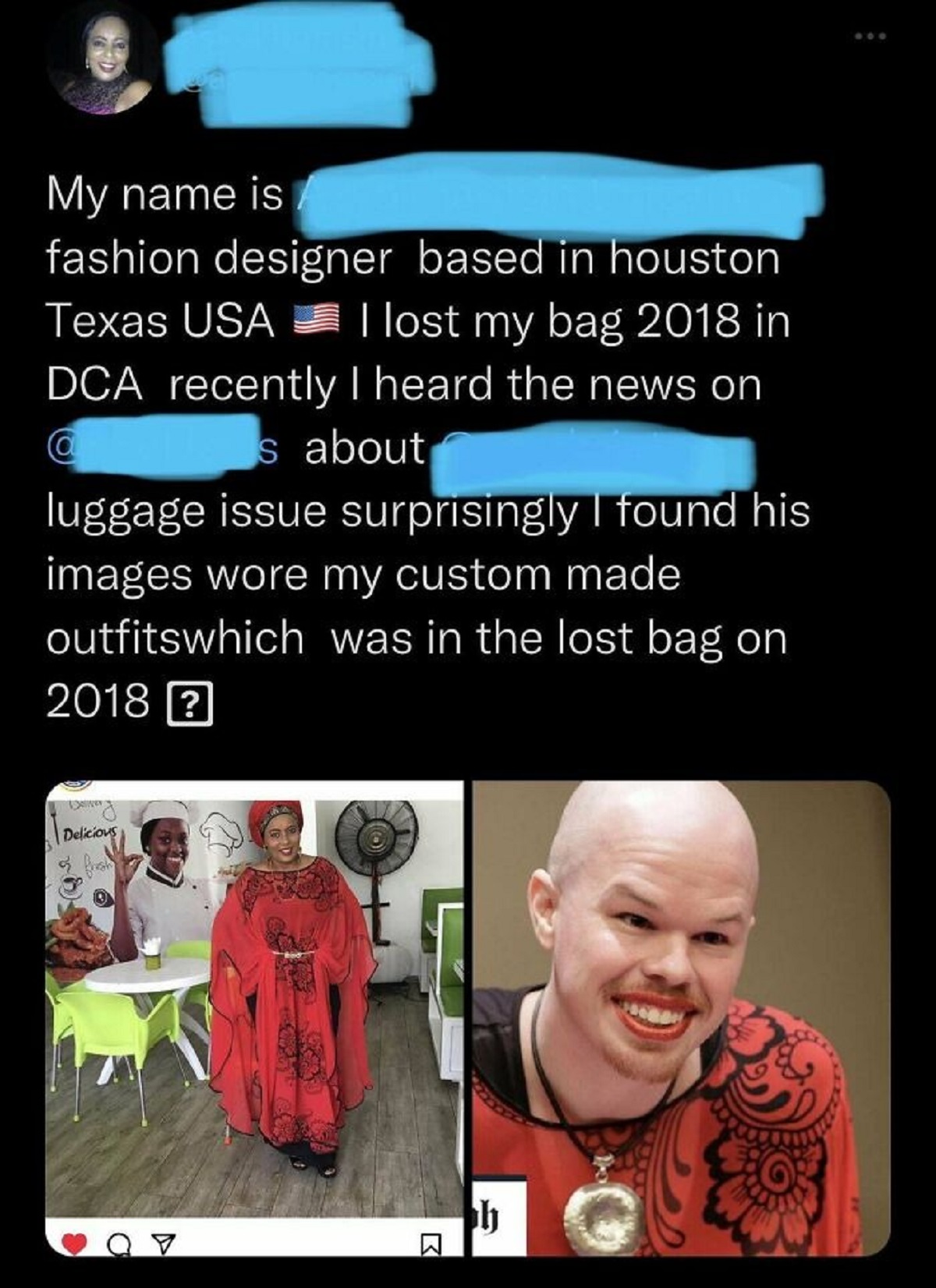 cringe pics - media - My name is fashion designer based in houston Texas Usa I lost my bag 2018 in Dca recently I heard the news on s about luggage issue surprisingly I found his images wore my custom made outfitswhich was in the lost bag on 2018 ? Ne Del