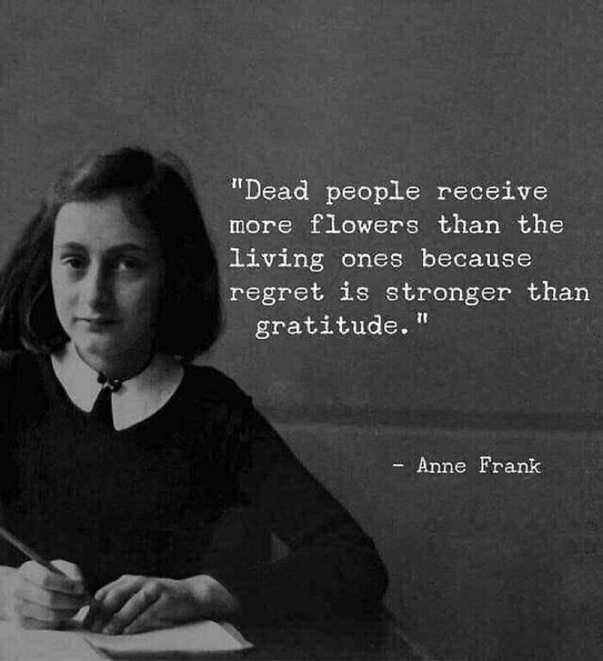 best reality quotes - "Dead people receive more flowers than the living ones because regret is stronger than gratitude. Anne Frank