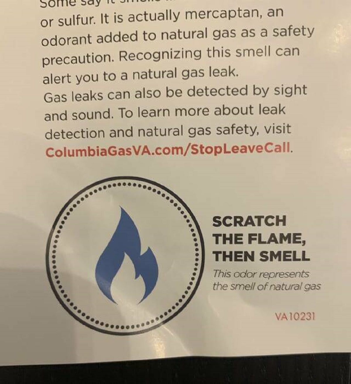 label - or sulfur. It is actually mercaptan, an odorant added to natural gas as a safety precaution. Recognizing this smell can alert you to a natural gas leak. Gas leaks can also be detected by sight and sound. To learn more about leak detection and natu