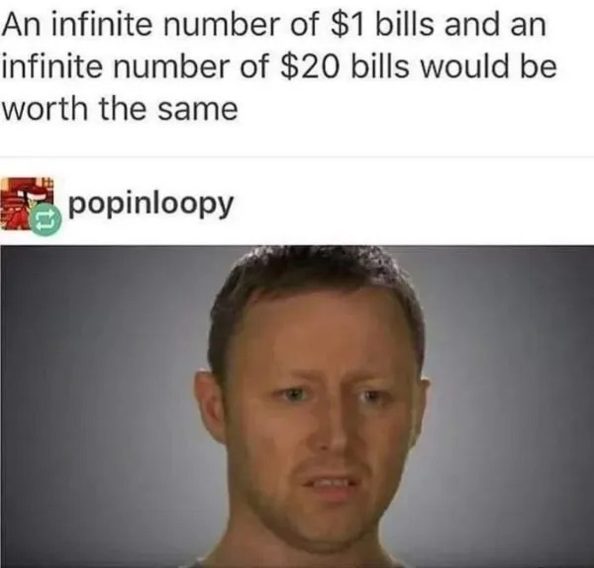 infinite number of $1 bills - An infinite number of $1 bills and an infinite number of $20 bills would be worth the same popinloopy