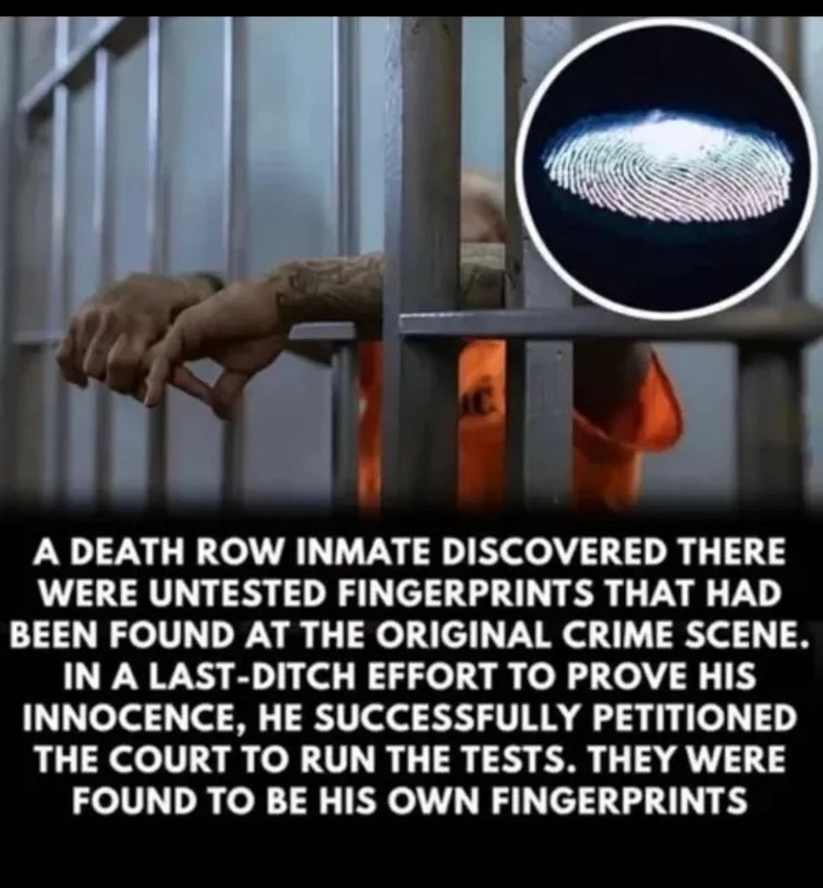 A Death Row Inmate Discovered There Were Untested Fingerprints That Had Been Found At The Original Crime Scene. In A LastDitch Effort To Prove His Innocence, He Successfully Petitioned The Court To Run The Tests. They Were Found To Be His Own Fingerprints