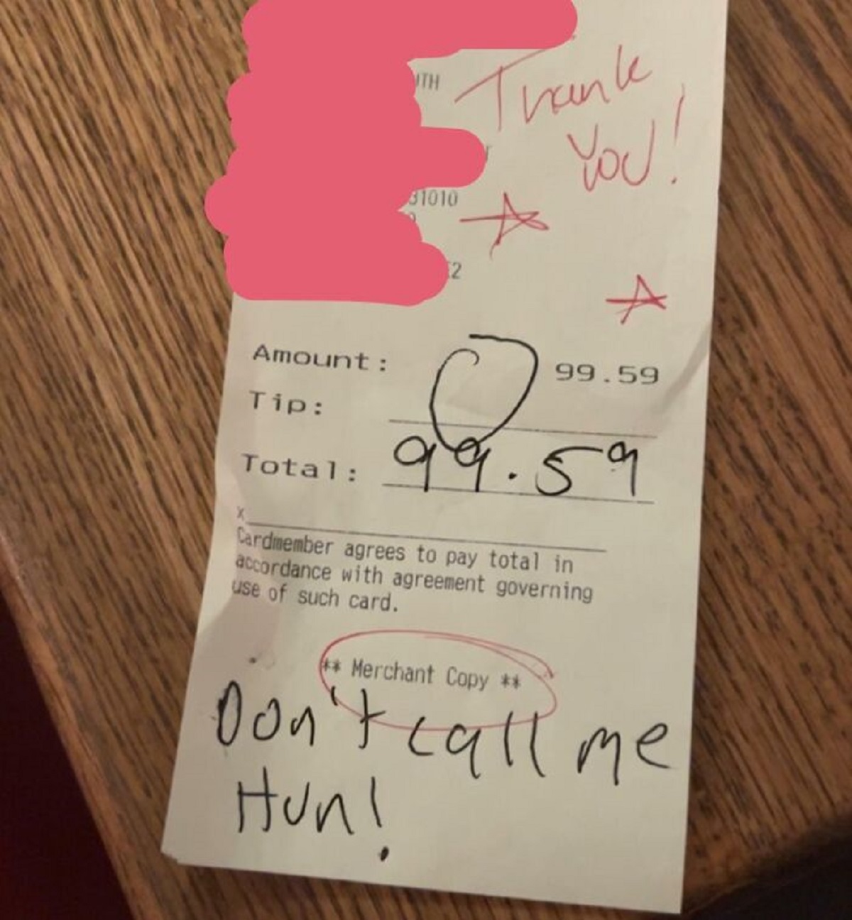 bad customers -  paper - Amount Tip Total Thank You! 31010 2 A 99.59 99.59 Cardmember agrees to pay total in accordance with agreement governing use of such card. Merchant Copy Don't call me Hun!