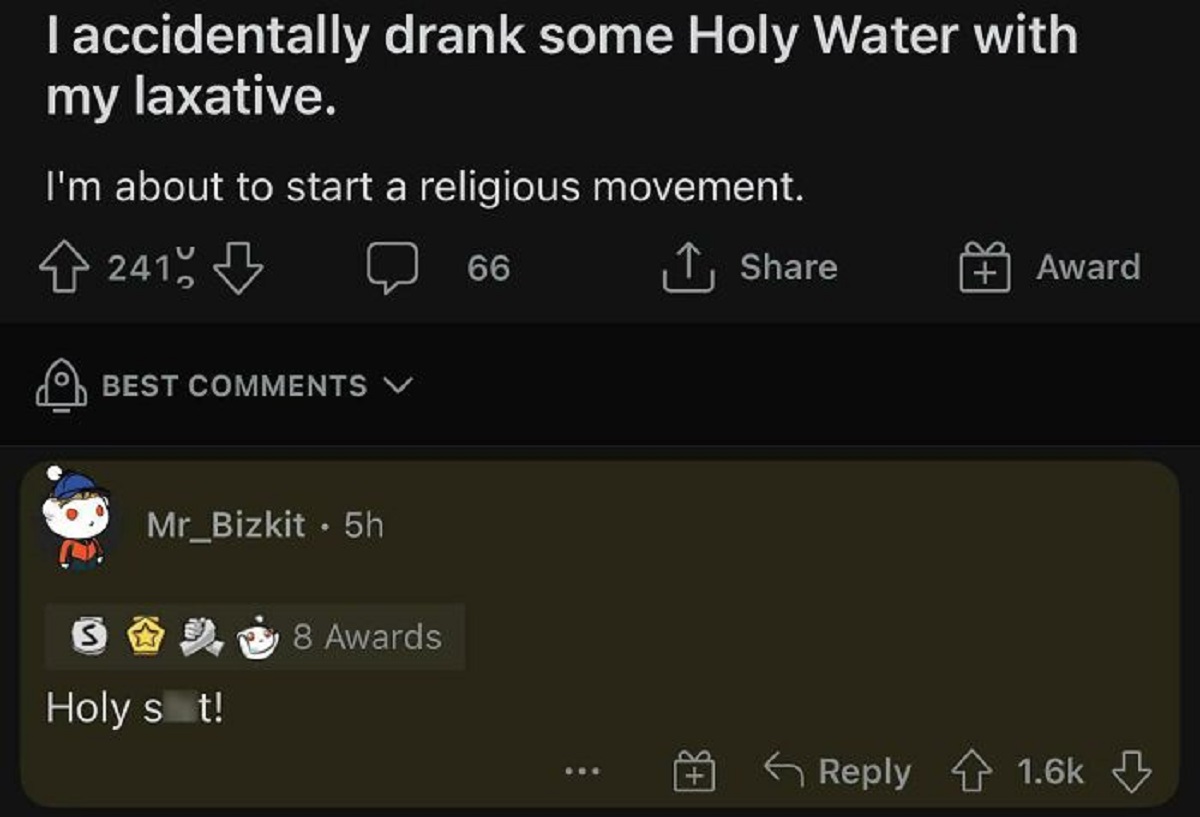 funny replies better than the original - screenshot - I accidentally drank some Holy Water with my laxative. I'm about to start a religious movement. 66 241 Best Mr_Bizkit. 5h 3 Holy st! 8 Awards B Award