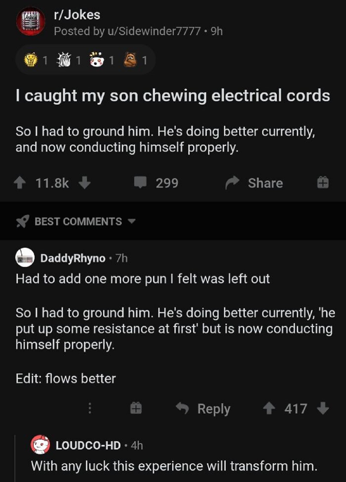 funny replies better than the original - reddit wholesome moments - 1 rJokes Posted by uSidewinder7777.9h 1 1 I caught my son chewing electrical cords So I had to ground him. He's doing better currently, and now conducting himself properly. Best 1 299 Edi