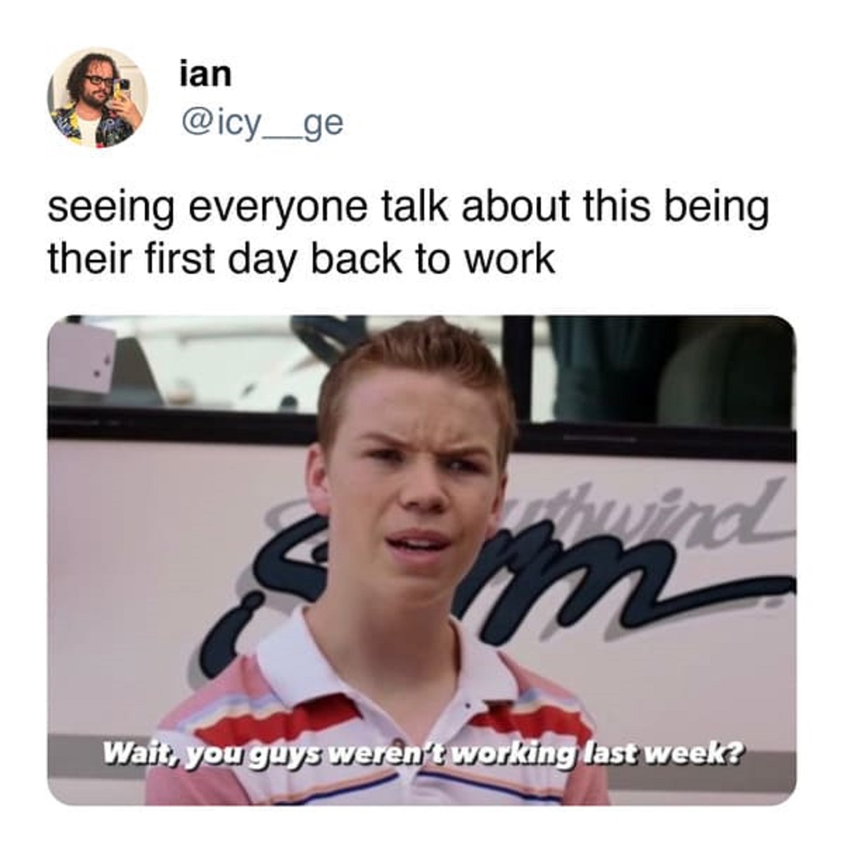 photo caption - ian seeing everyone talk about this being their first day back to work thwind m Wait, you guys weren't working last week?