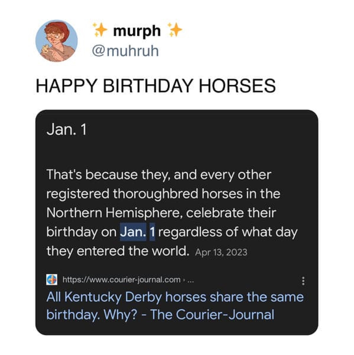 multimedia - murph Happy Birthday Horses Jan. 1 That's because they, and every other registered thoroughbred horses in the Northern Hemisphere, celebrate their birthday on Jan. 1 regardless of what day they entered the world. ..... All Kentucky Derby hors