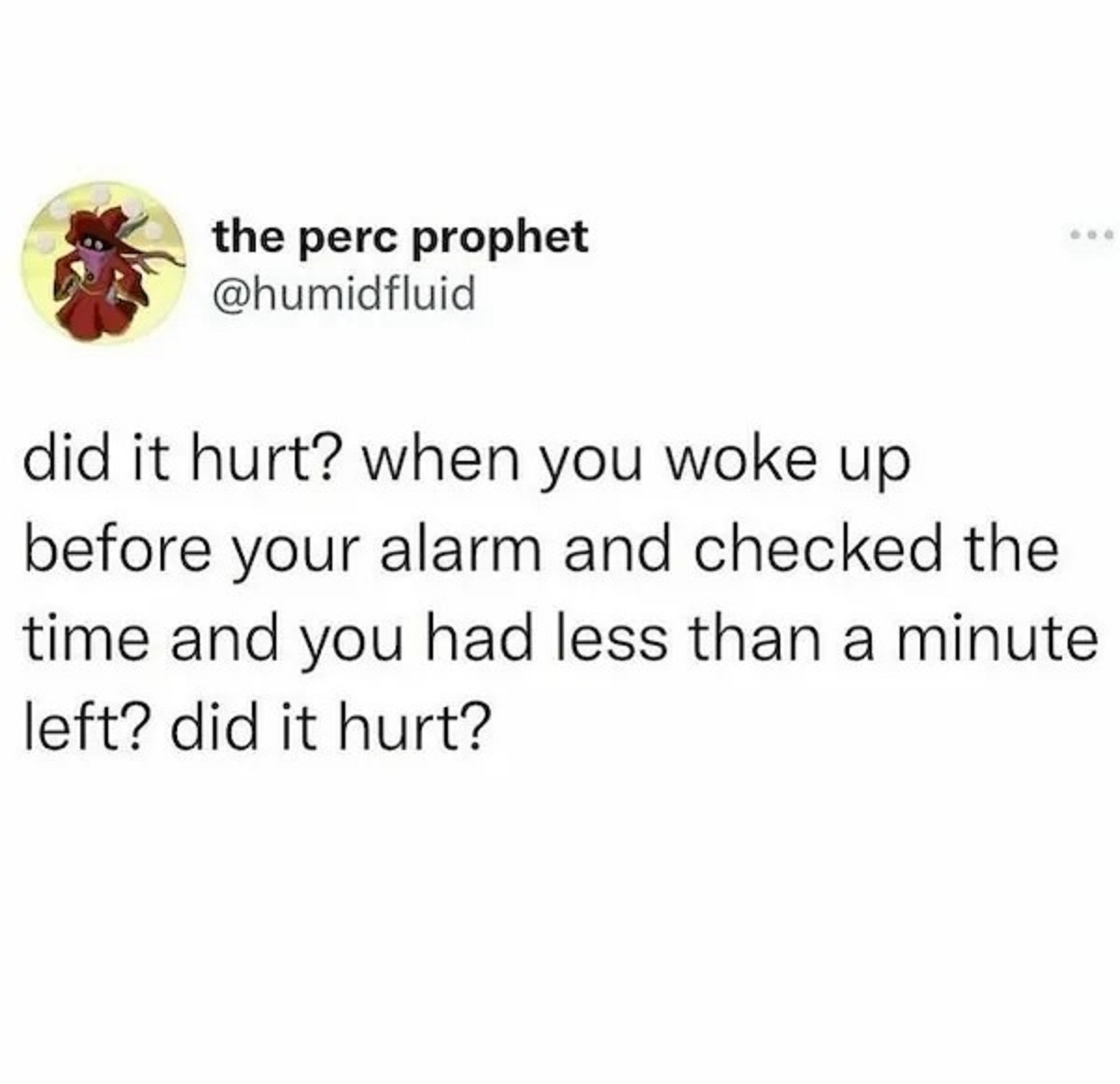 lies you were told as a kid - the perc prophet 600 did it hurt? when you woke up before your alarm and checked the time and you had less than a minute left? did it hurt?