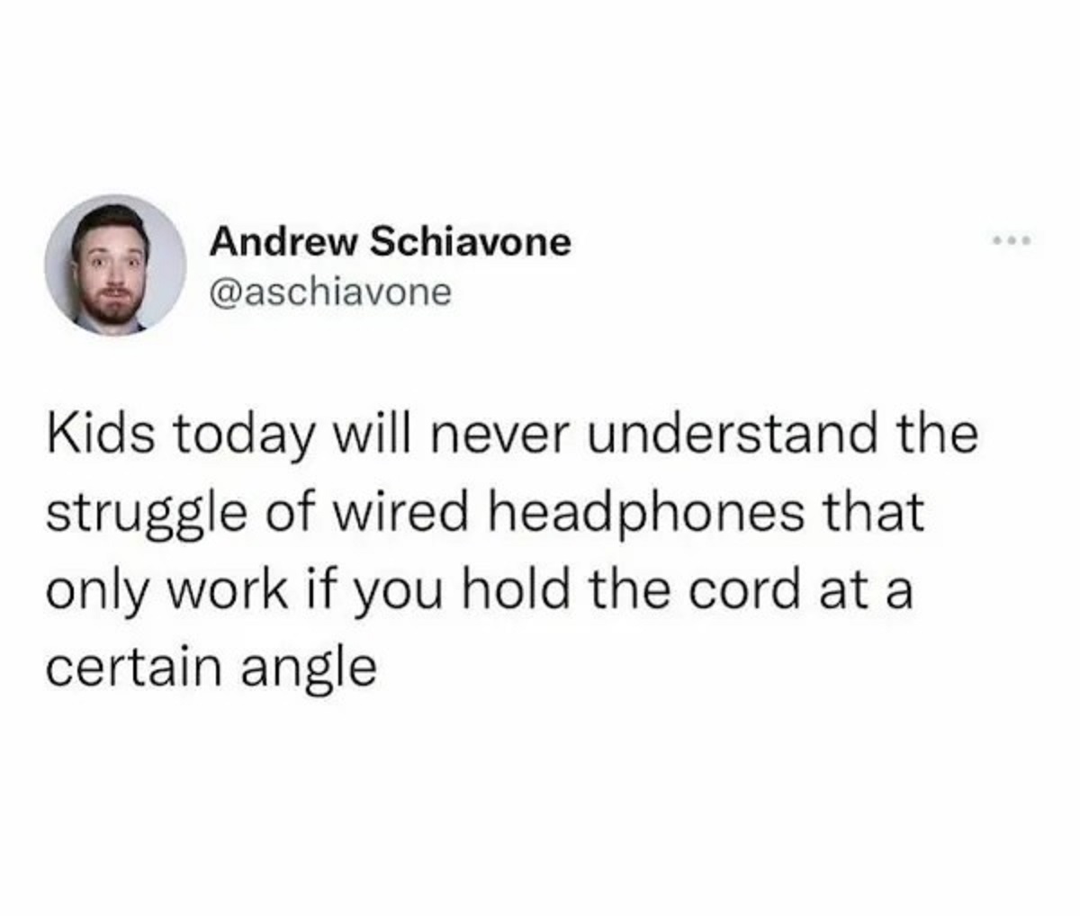 smile - Andrew Schiavone Kids today will never understand the struggle of wired headphones that only work if you hold the cord at a certain angle