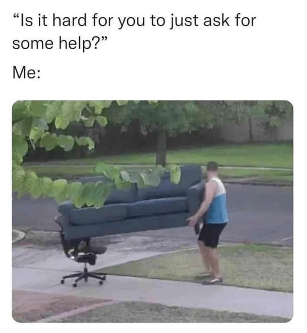 introverts asking for help meme - "Is it hard for you to just ask for some help?" Me