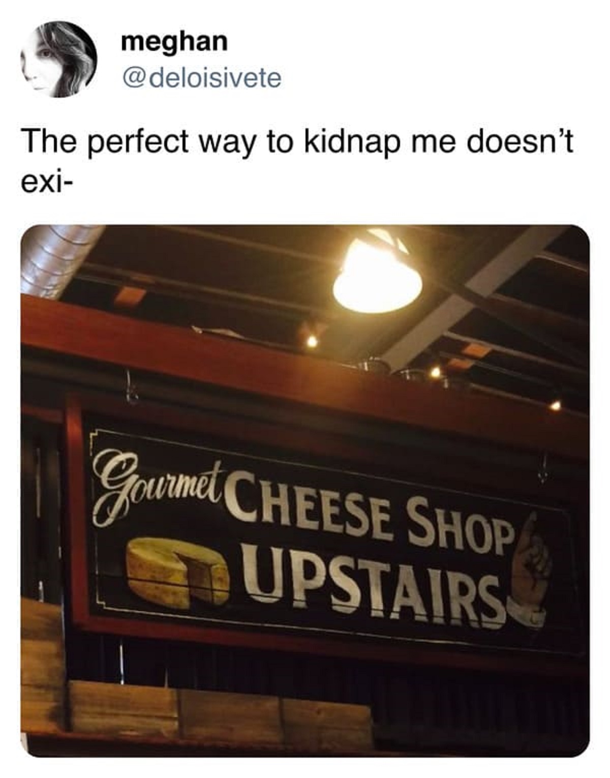 signage - meghan The perfect way to kidnap me doesn't exi Gourmet Cheese Shop Upstairs