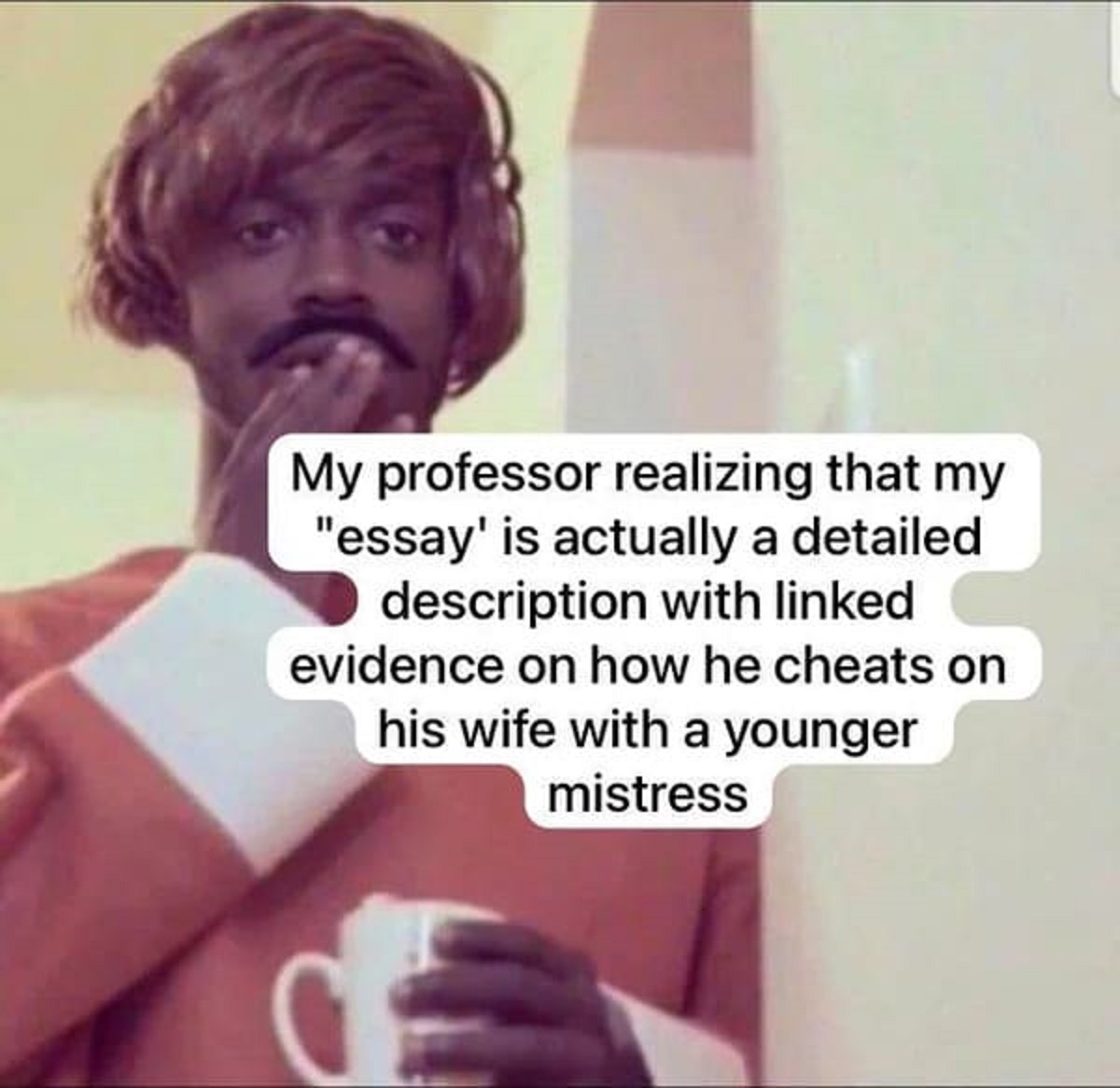 photo caption - My professor realizing that my "essay" is actually a detailed description with linked evidence on how he cheats on his wife with a younger mistress