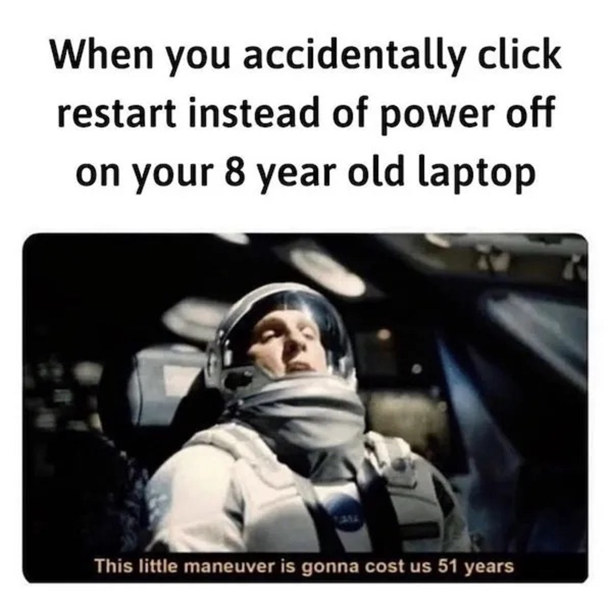 photo caption - When you accidentally click restart instead of power off on your 8 year old laptop This little maneuver is gonna cost us 51 years