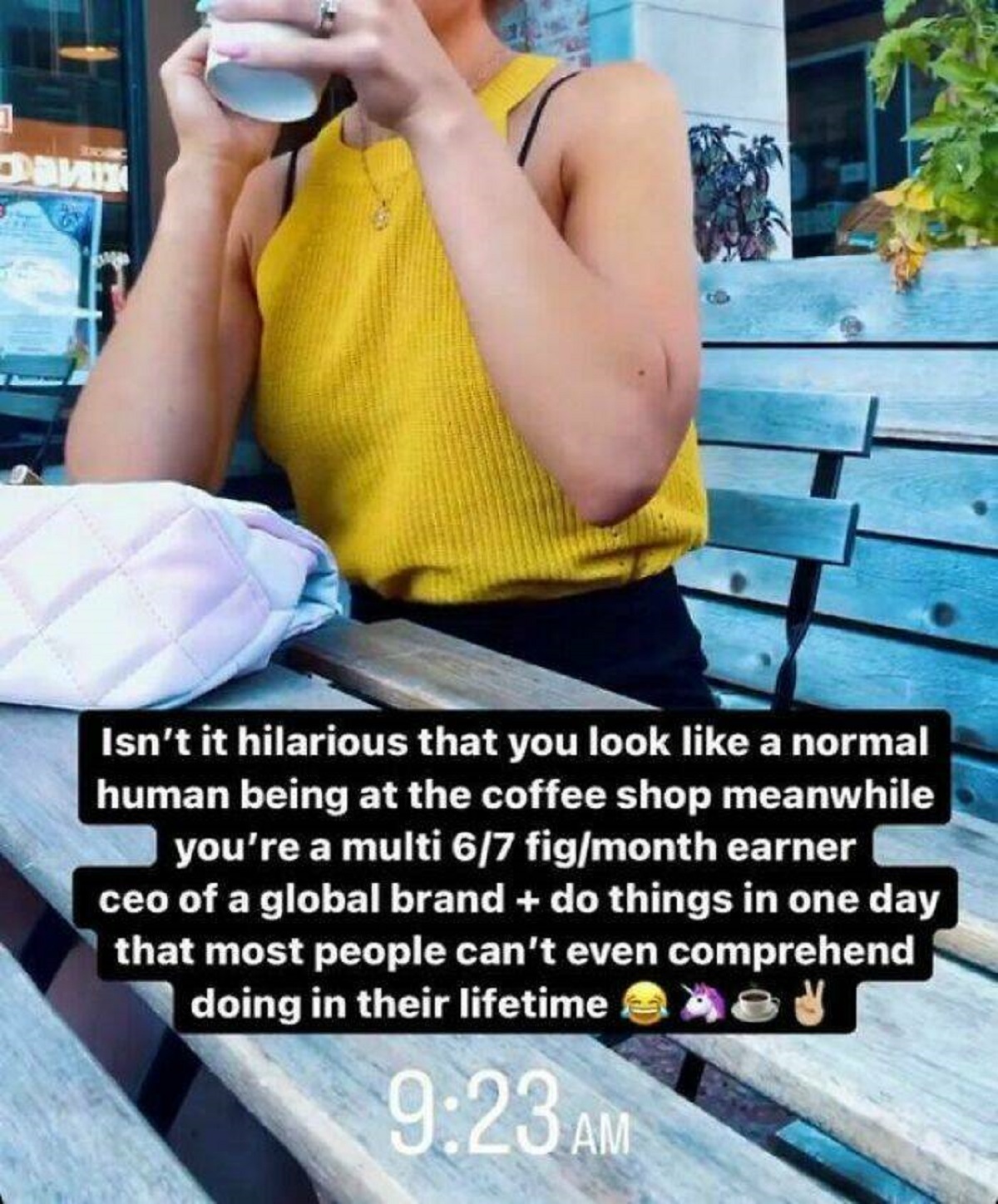 ppl main character syndrome - Isn't it hilarious that you look a normal human being at the coffee shop meanwhile you're a multi 67 figmonth earner ceo of a global brand do things in one day that most people can't even comprehend doing in their lifetime