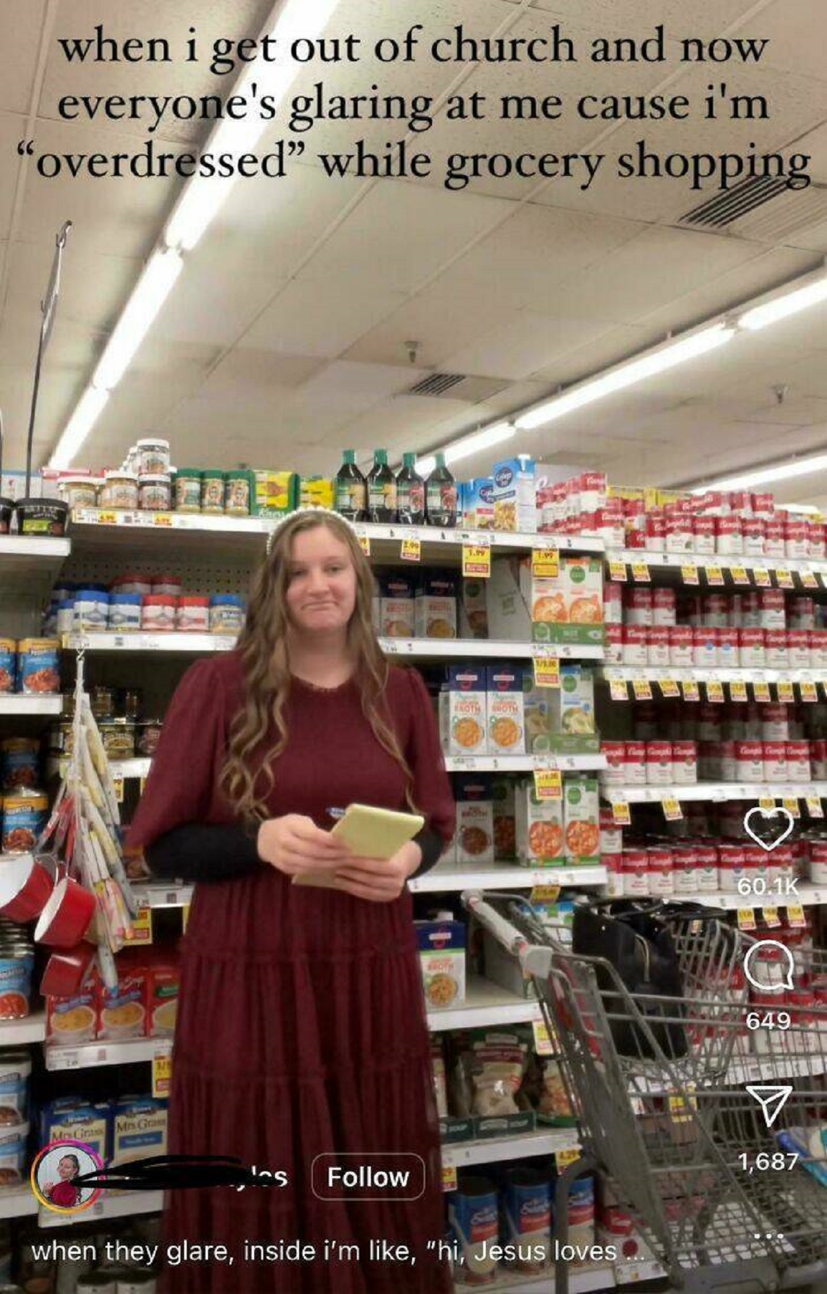 grocery store - when i get out of church and now everyone's glaring at me cause i'm "overdressed" while grocery shopping when they glare, inside i'm , "hi, Jesus loves 60.1 649 1,687