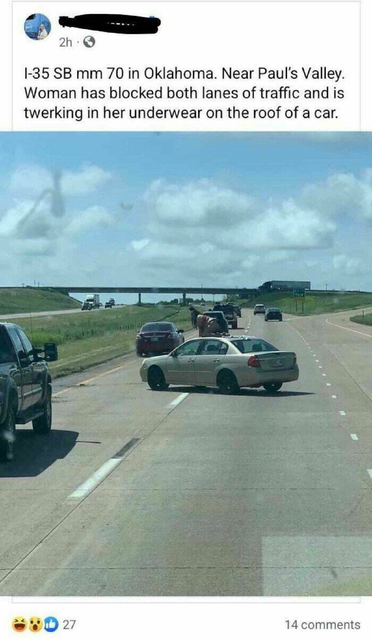 freeway - 2h3 I35 Sb mm 70 in Oklahoma. Near Paul's Valley. Woman has blocked both lanes of traffic and is twerking in her underwear on the roof of a car. 27 14