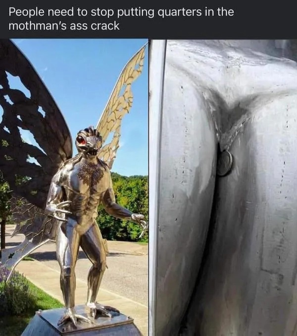 Mothman - People need to stop putting quarters in the mothman's ass crack