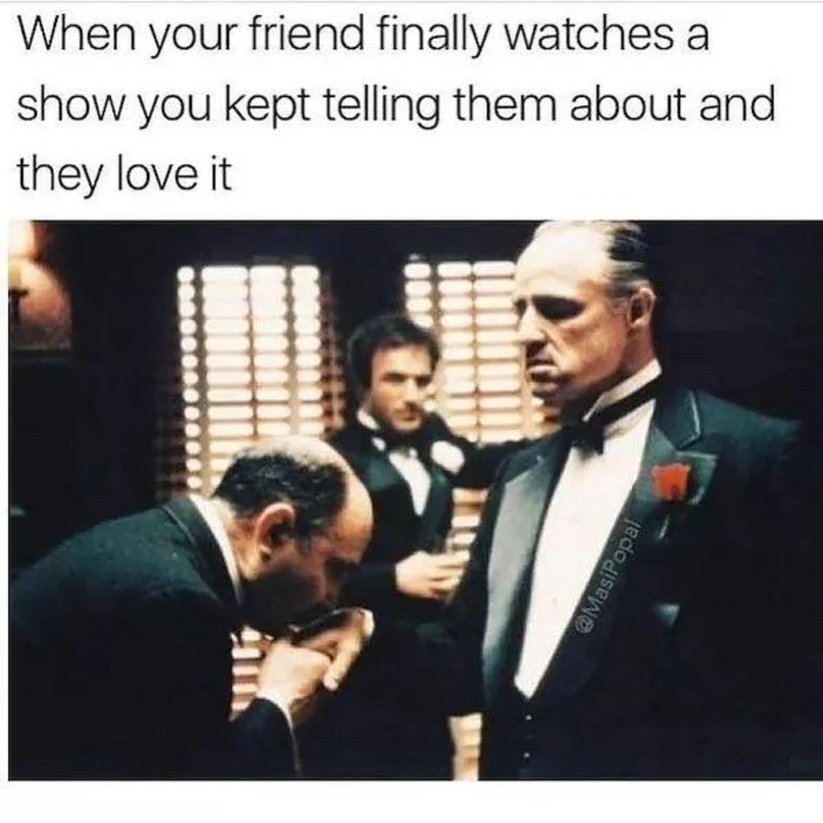 godfather kiss the ring meme - When your friend finally watches a show you kept telling them about and they love it