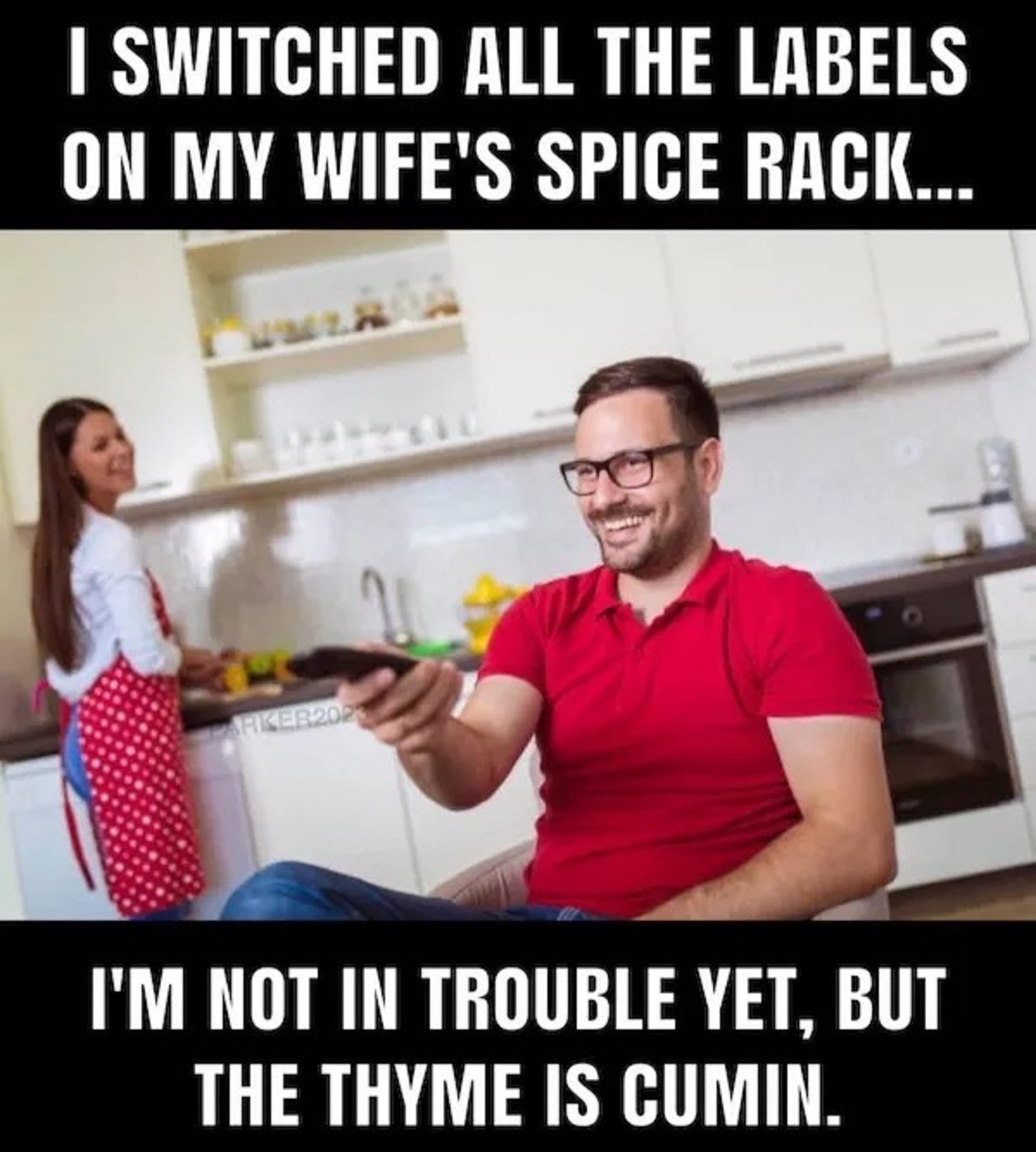 woman cooking man watching - I Switched All The Labels On My Wife'S Spice Rack... PARKER2023 I'M Not In Trouble Yet, But The Thyme Is Cumin.