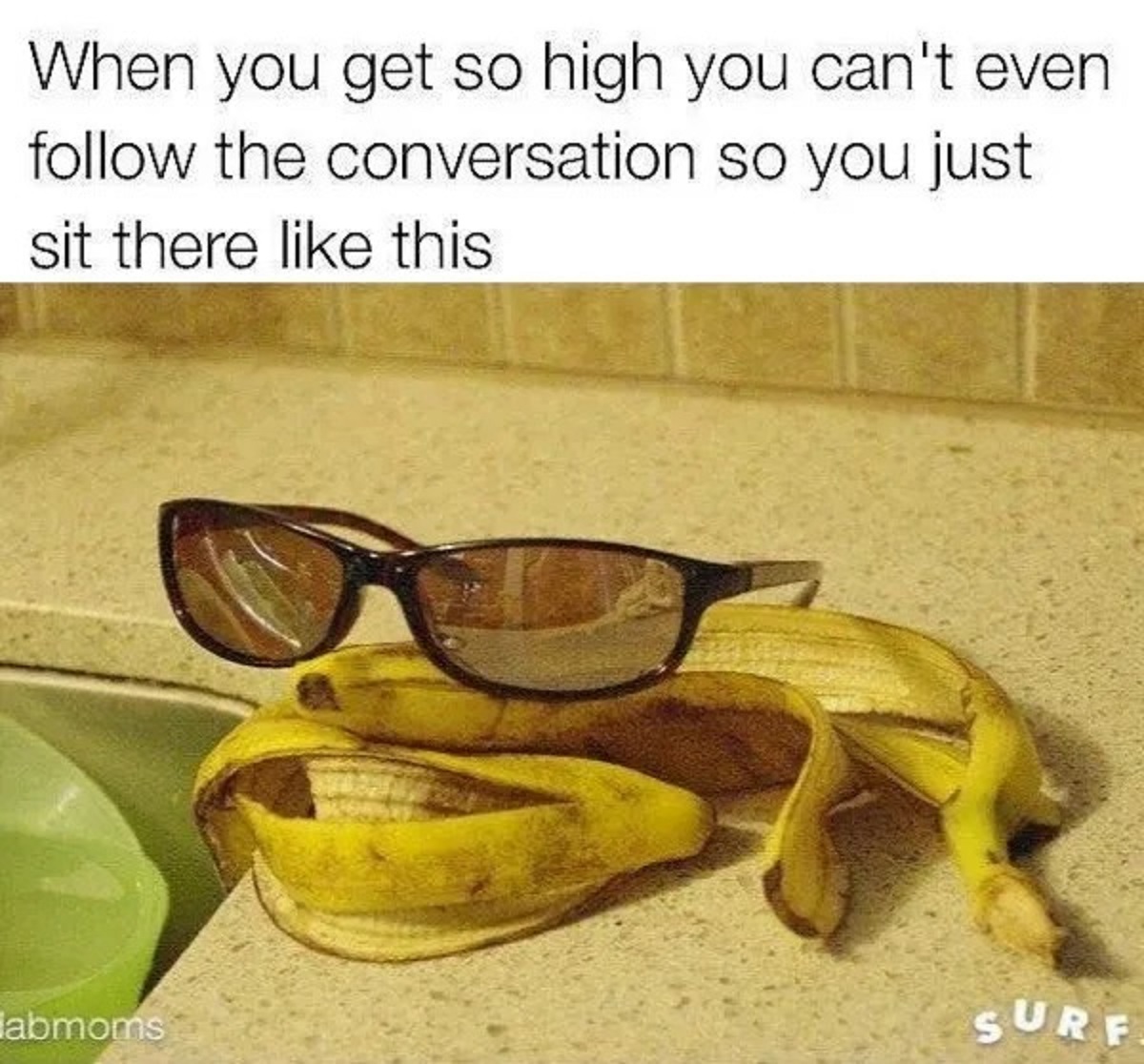 banana memes - When you get so high you can't even the conversation so you just sit there this labmoms Surf