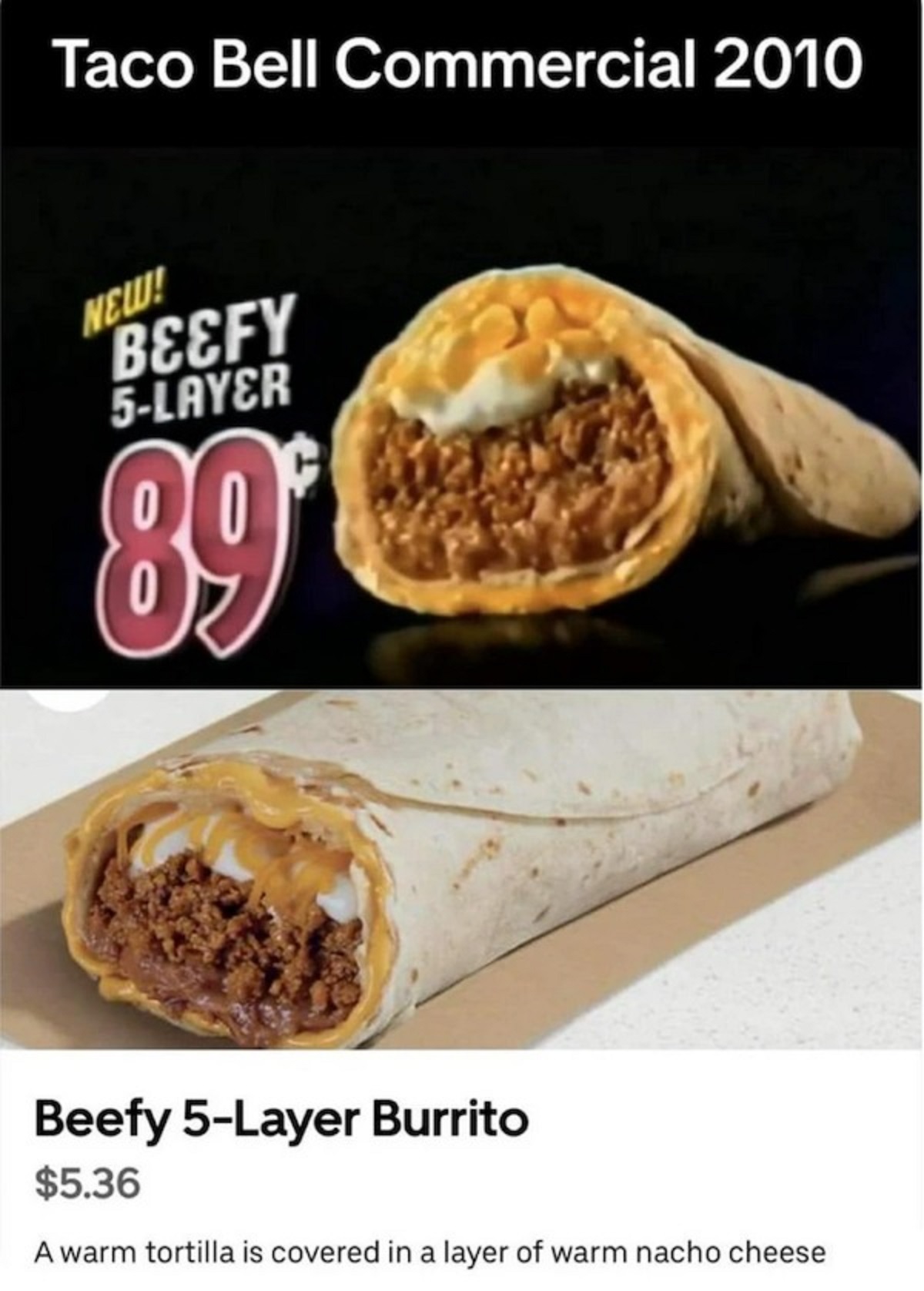 beefy 5 layer burrito price - Taco Bell Commercial 2010 New! Beefy 5Layer 89 Beefy 5Layer Burrito $5.36 A warm tortilla is covered in a layer of warm nacho cheese