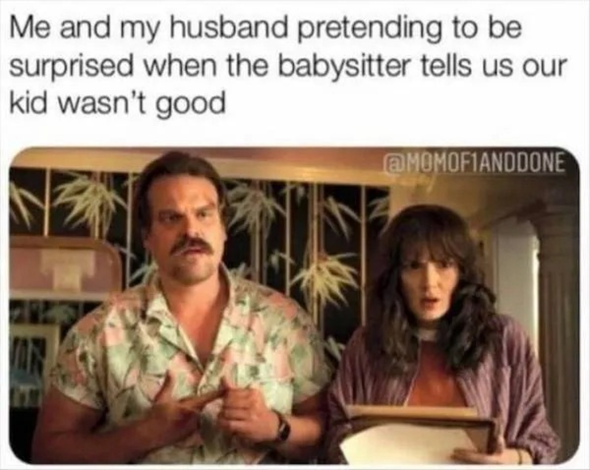funny memes about marriage - Me and my husband pretending to be surprised when the babysitter tells us our kid wasn't good