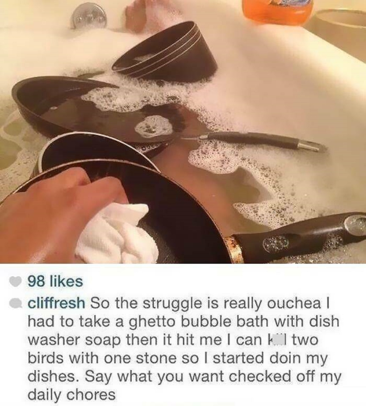 violin - 98 cliffresh So the struggle is really ouchea I had to take a ghetto bubble bath with dish washer soap then it hit me I can kill two birds with one stone so I started doin my dishes. Say what you want checked off my daily chores