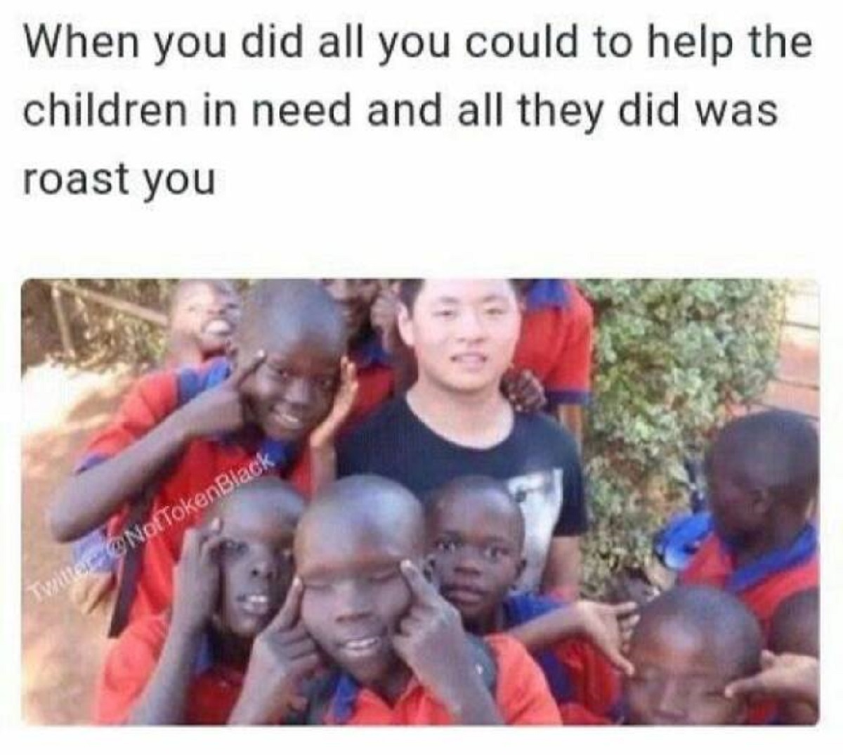 photo caption - When you did all you could to help the children in need and all they did was roast you Twitter