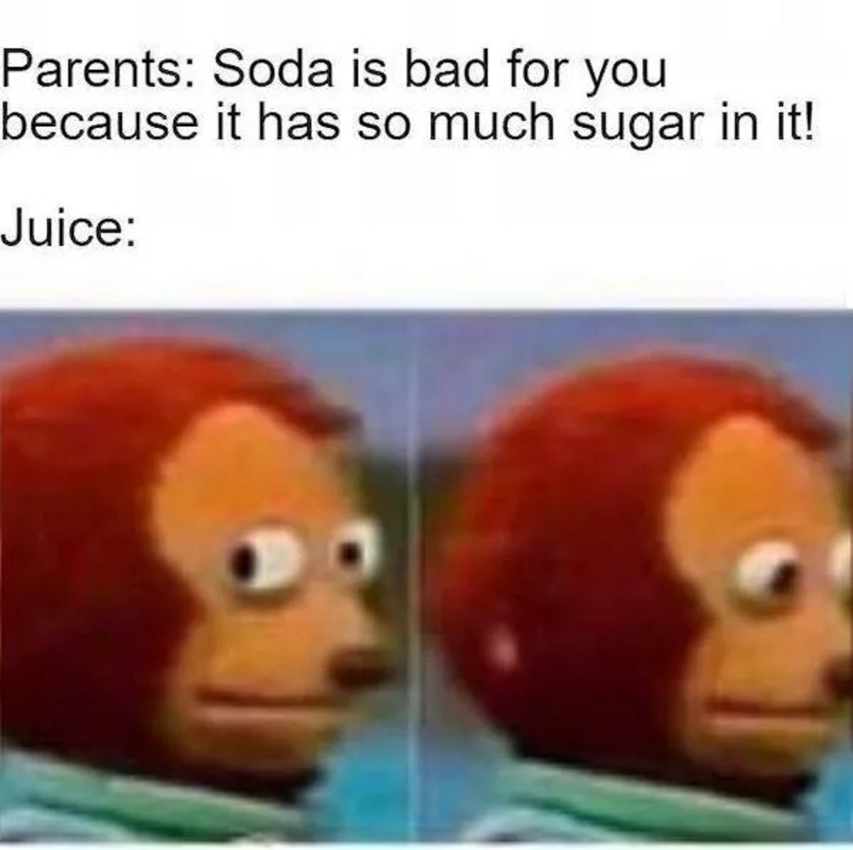 normal amount of pain meme - Parents Soda is bad for you because it has so much sugar in it! Juice