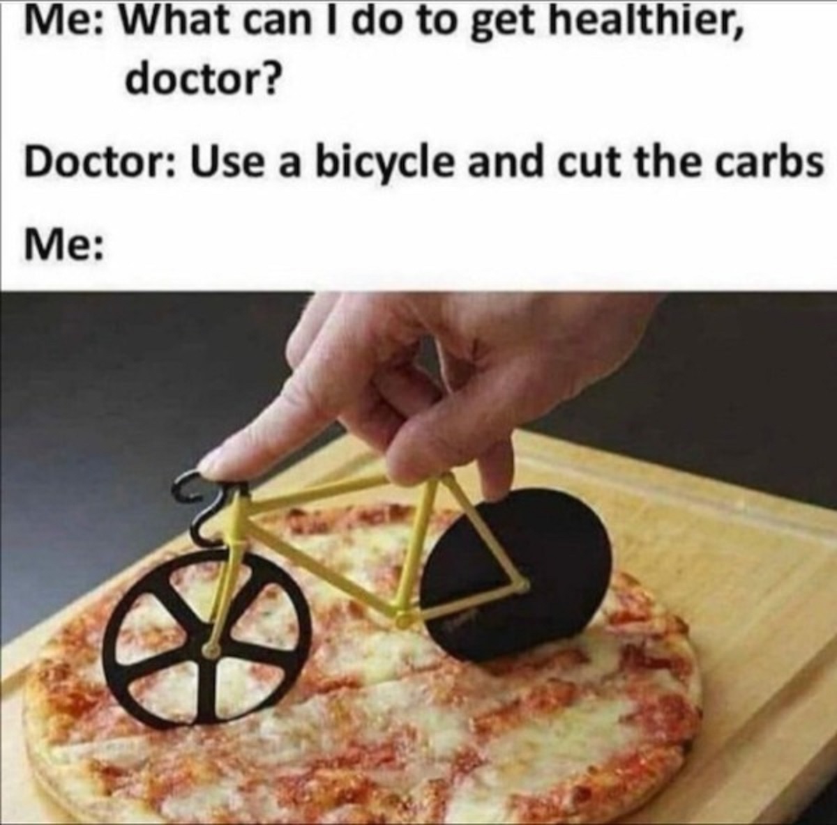hate diet meme - Me What can I do to get healthier, doctor? Doctor Use a bicycle and cut the carbs Me