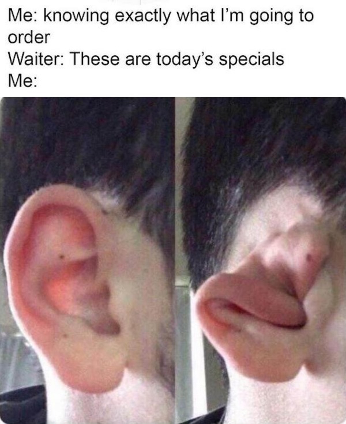 ears closed meme - Me knowing exactly what I'm going to order Waiter These are today's specials Me