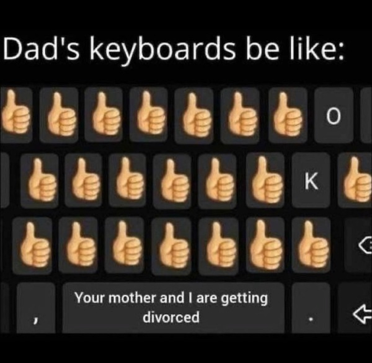 dads keyboard meme divorce - Dad's keyboards be 999999 K 999 999 999 Your mother and I are getting divorced