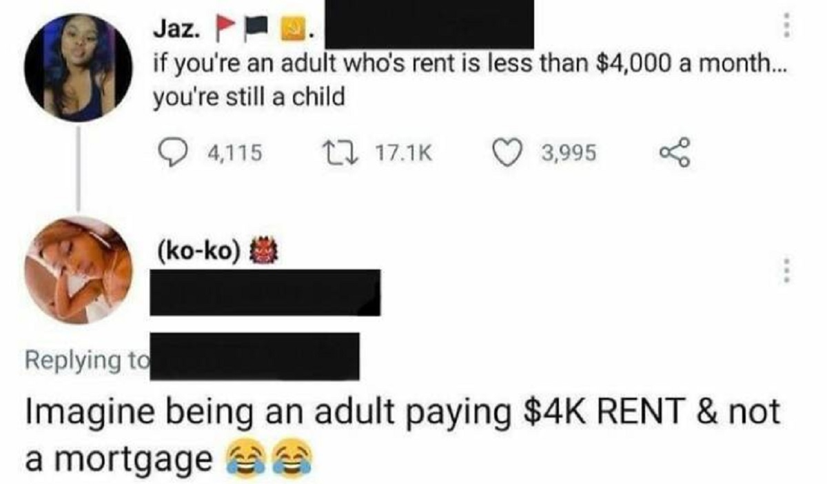 squash - Jaz. if you're an adult who's rent is less than $4,000 a month... you're still a child 4,115 koko 3,995 Imagine being an adult paying $4K Rent & not a mortgage