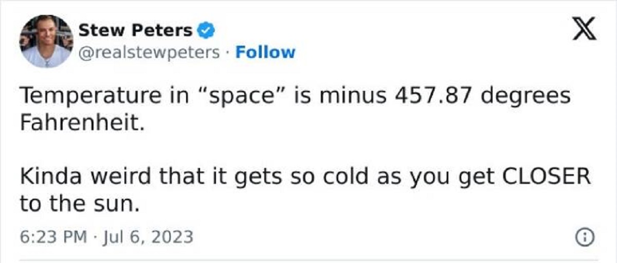 screenshot - Stew Peters Temperature in "space" is minus 457.87 degrees Fahrenheit. X Kinda weird that it gets so cold as you get Closer to the sun.