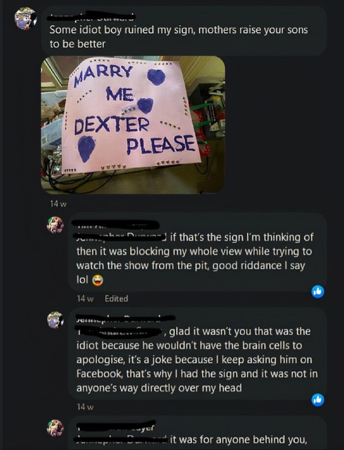 screenshot - Some idiot boy ruined my sign, mothers raise your sons to be better Marry Me Dexter Please 14 w 17255 if that's the sign I'm thinking of then it was blocking my whole view while trying to watch the show from the pit, good riddance I say lol 1