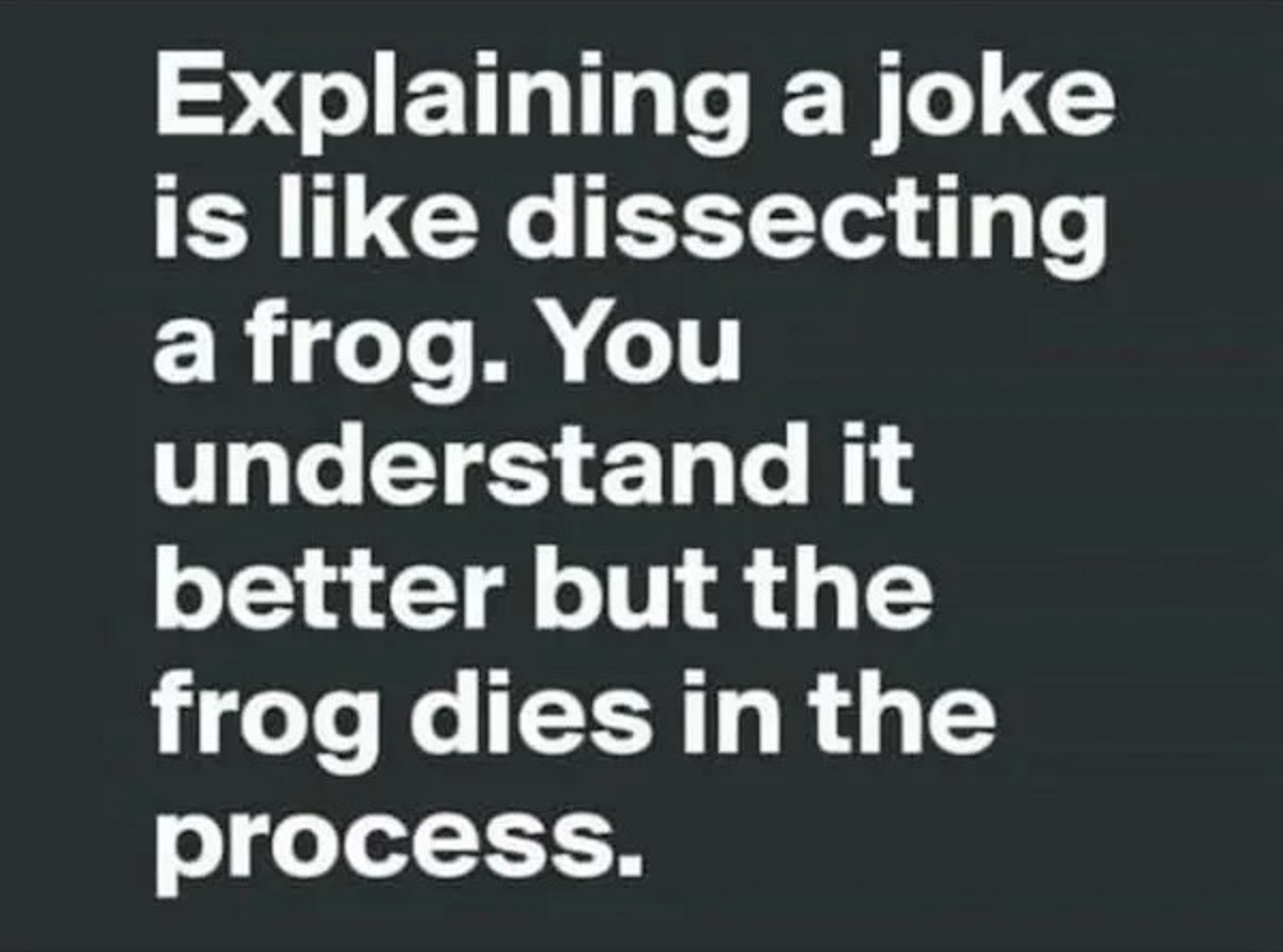 symmetry - Explaining a joke is dissecting a frog. You understand it better but the frog dies in the process.