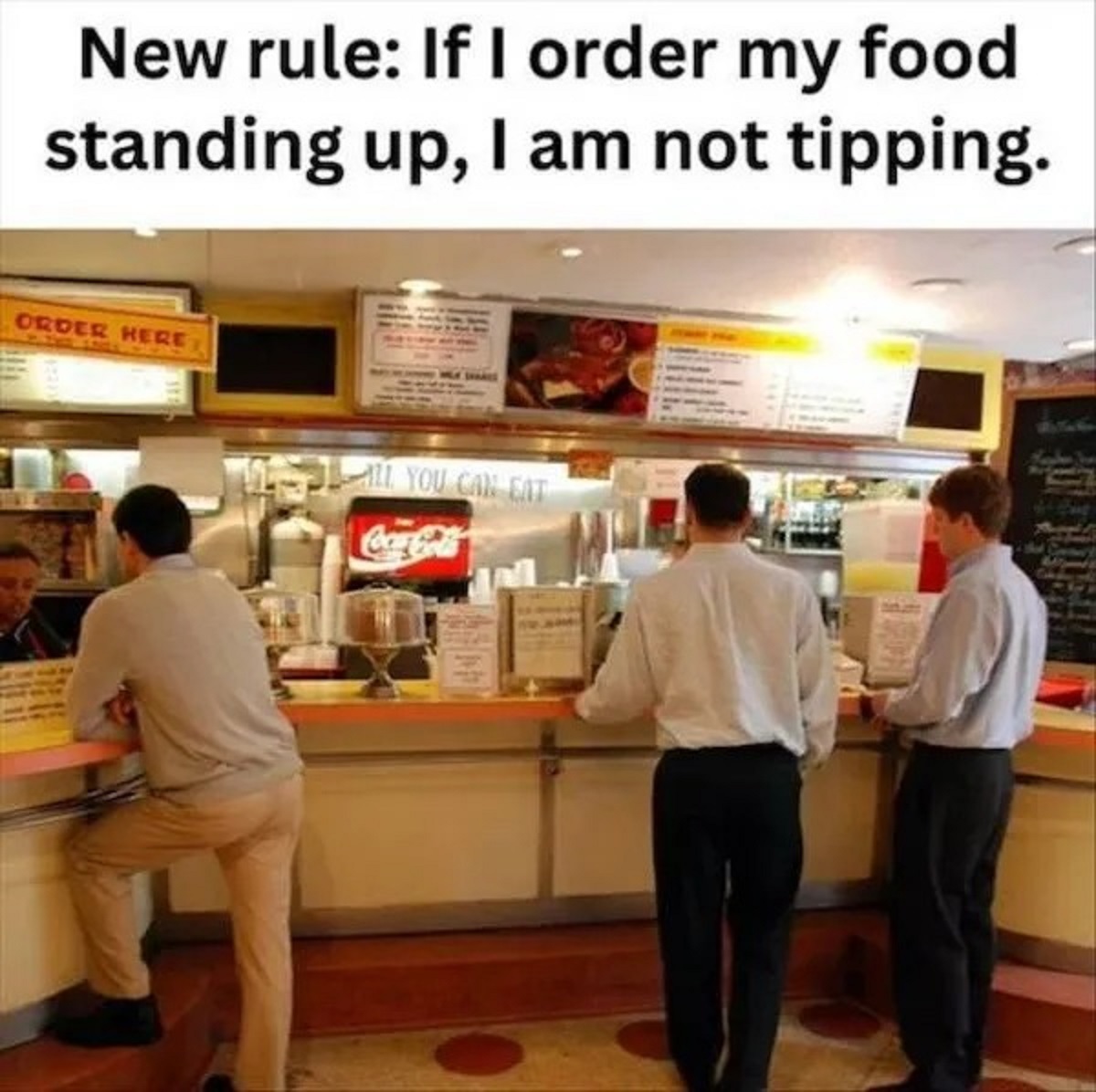 fast food restaurant - New rule If I order my food standing up, I am not tipping. Order Here Tall You Can Eat CocaCola