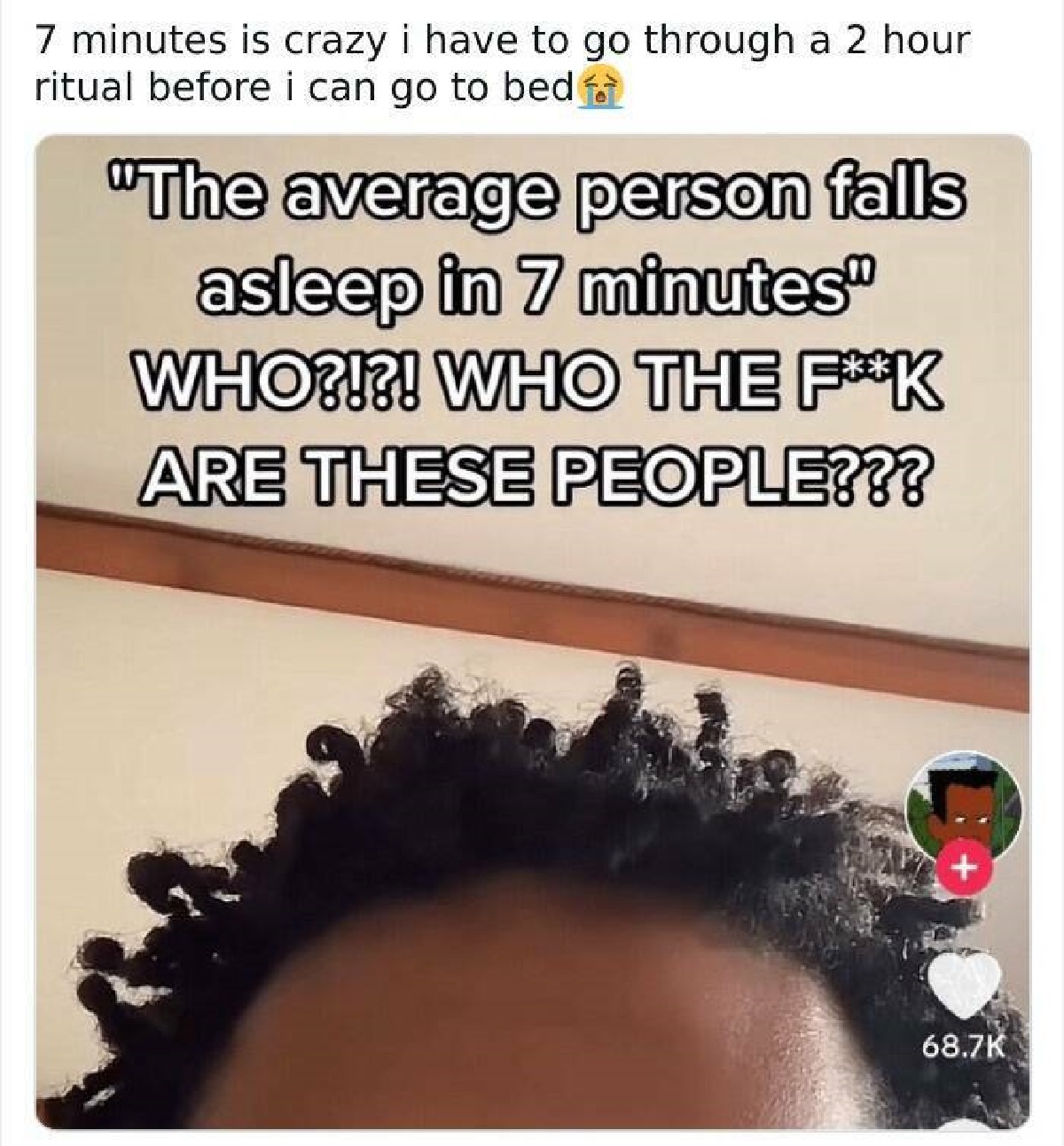 screenshot - 7 minutes is crazy i have to go through a 2 hour ritual before i can go to bed "The average person falls asleep in 7 minutes" Who?!?! Who The FK Are These People???