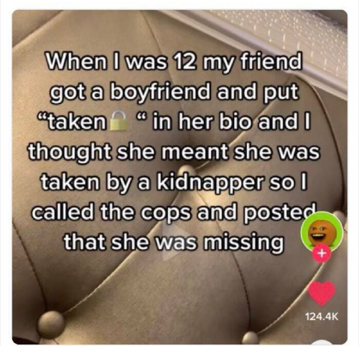screenshot - When I was 12 my friend got a boyfriend and put "taken" in her bio and I thought she meant she was taken by a kidnapper so I called the cops and posted that she was missing
