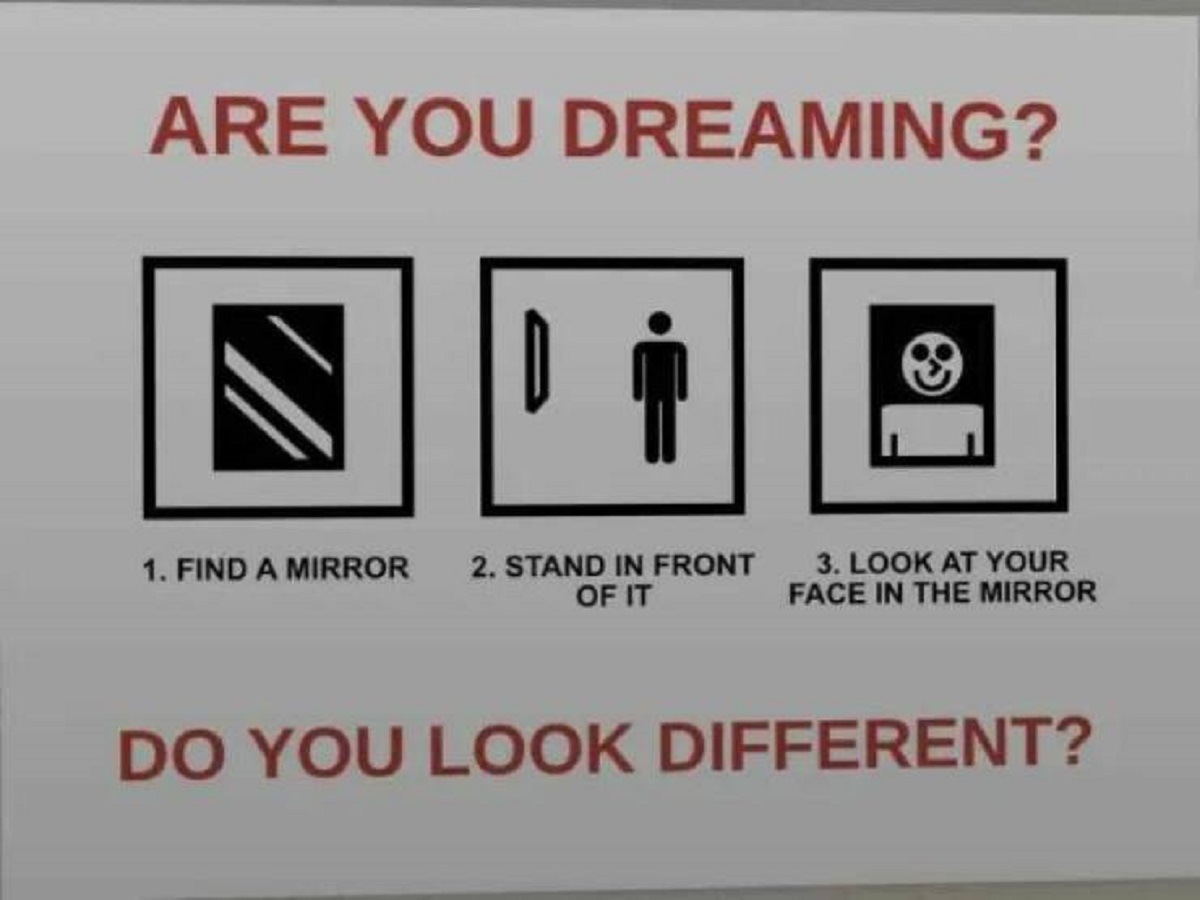 you dreaming find a mirror - Are You Dreaming? 1. Find A Mirror 2. Stand In Front Of It 3. Look At Your Face In The Mirror Do You Look Different?