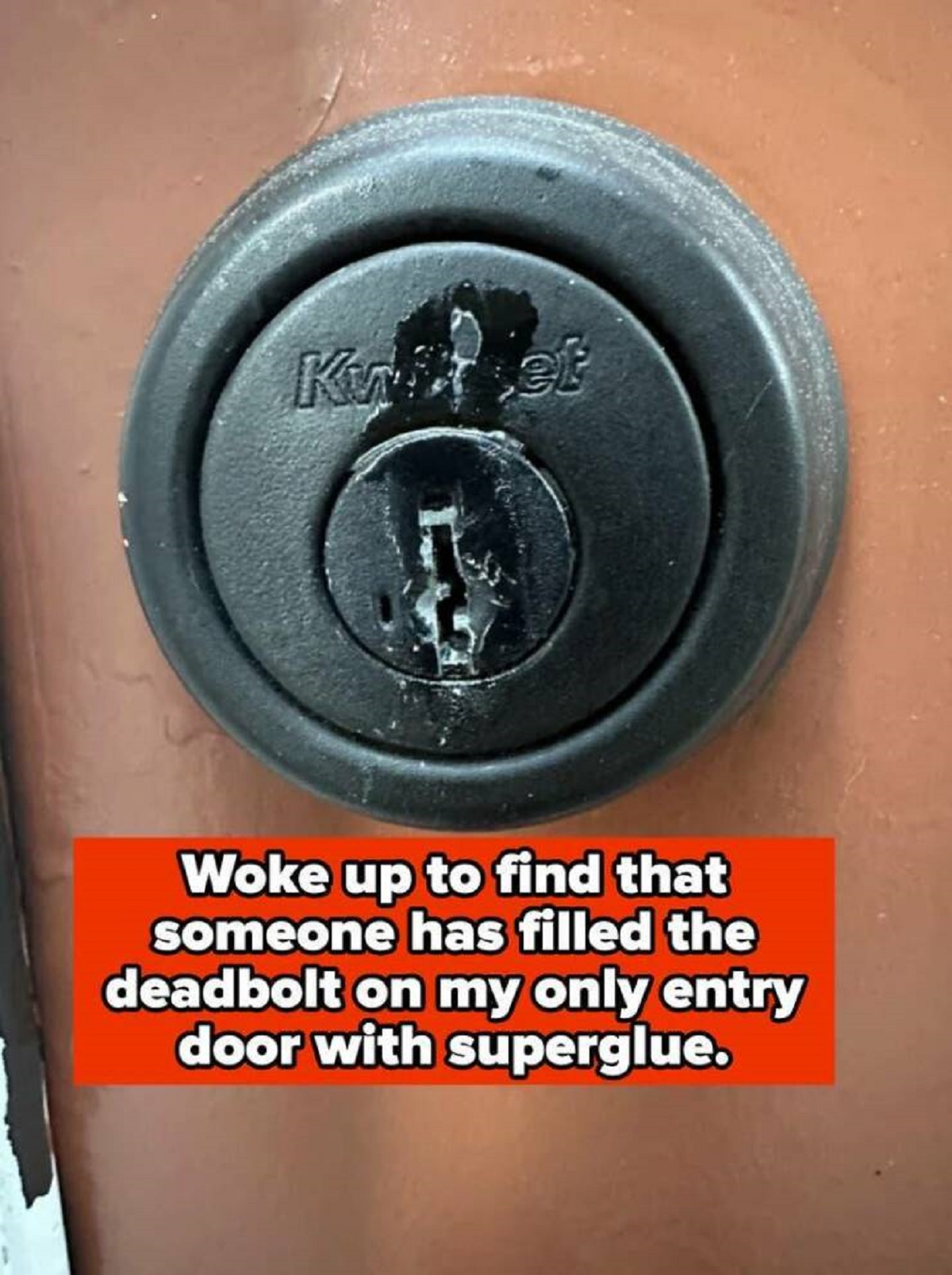 Door - Kuit et Woke up to find that someone has filled the deadbolt on my only entry door with superglue.