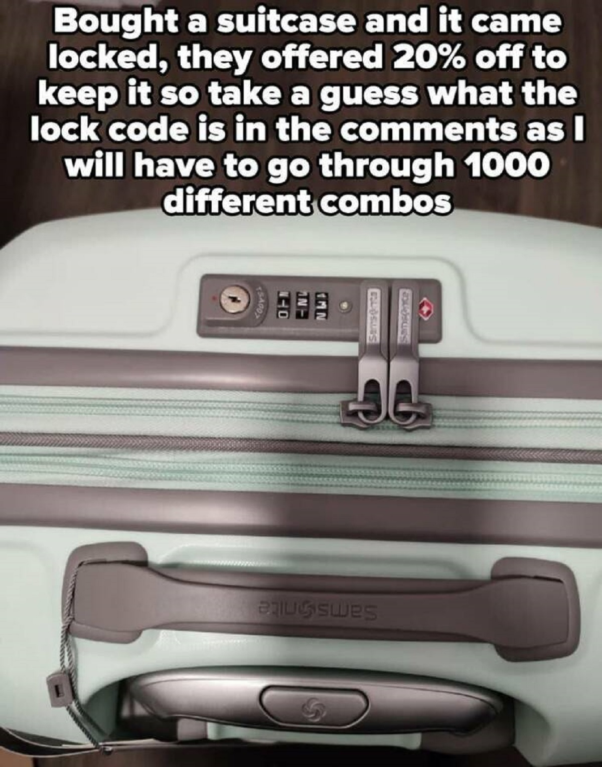 Combination lock - Bought a suitcase and it came locked, they offered 20% off to keep it so take a guess what the lock code is in the as I will have to go through 1000 different combos 15A00 Budsurs Sansonce awes