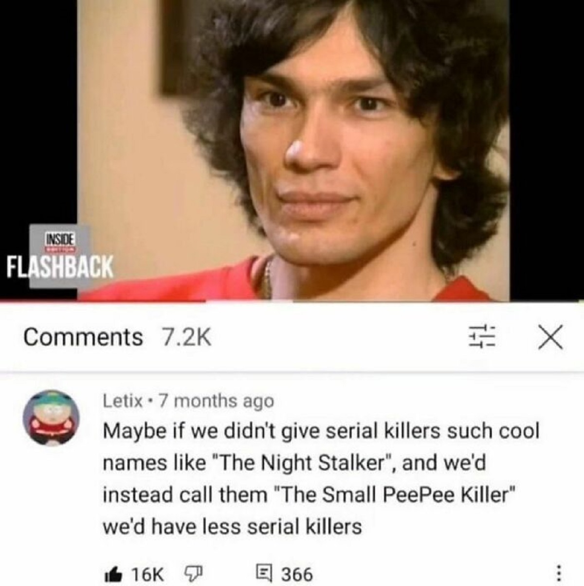small pp killer - Inside Flashback Letix 7 months ago X Maybe if we didn't give serial killers such cool names "The Night Stalker", and we'd instead call them "The Small PeePee Killer" we'd have less serial killers 16K 366 ...