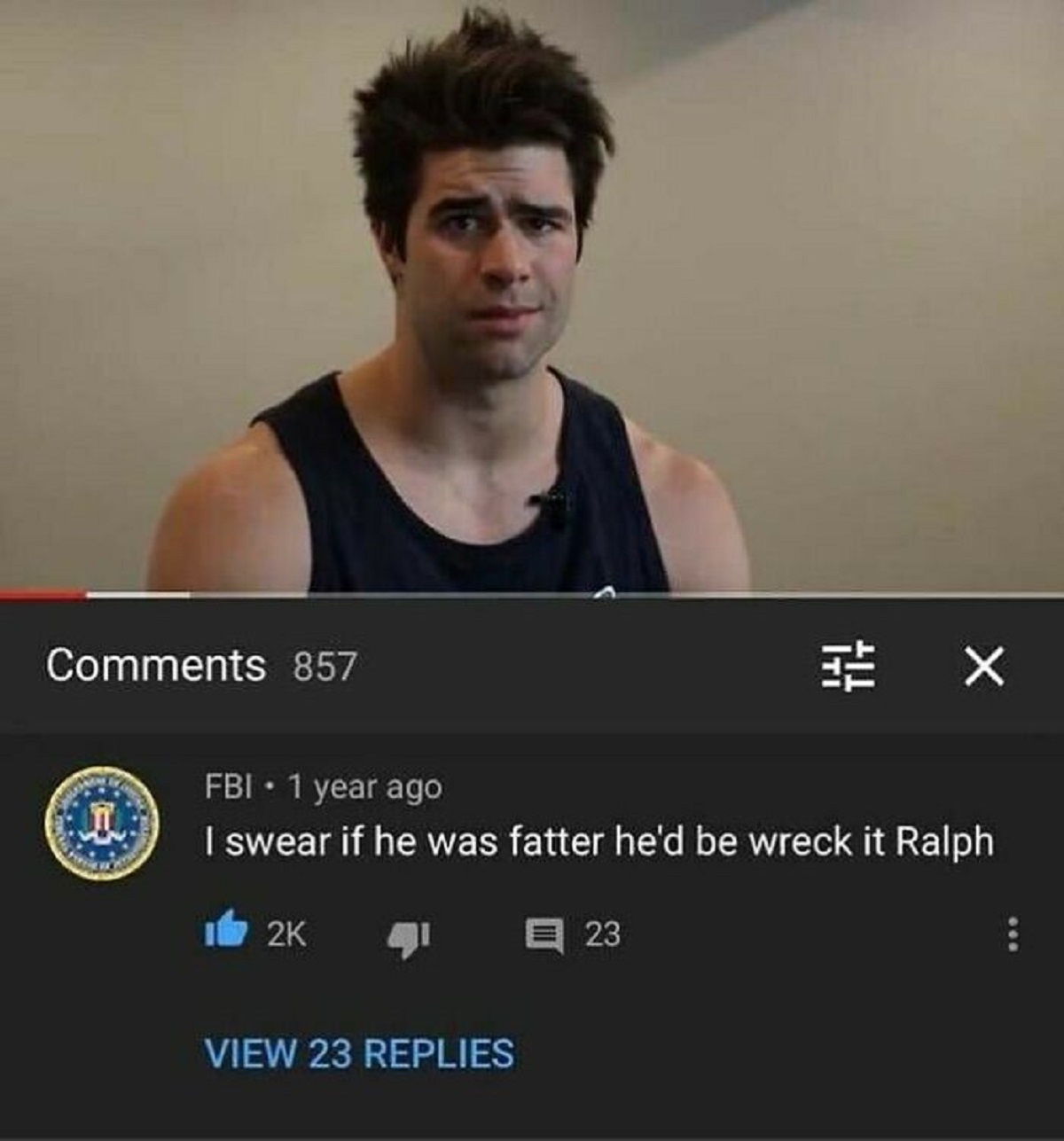 funny youtube comments - 857 Fbi 1 year ago I swear if he was fatter he'd be wreck it Ralph 12K 23 View 23 Replies