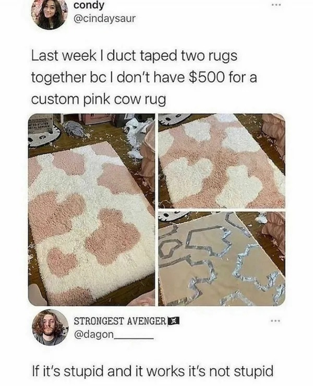 duct taping two rugs together - condy Last week I duct taped two rugs together bc I don't have $500 for a custom pink cow rug Strongest Avenger If it's stupid and it works it's not stupid