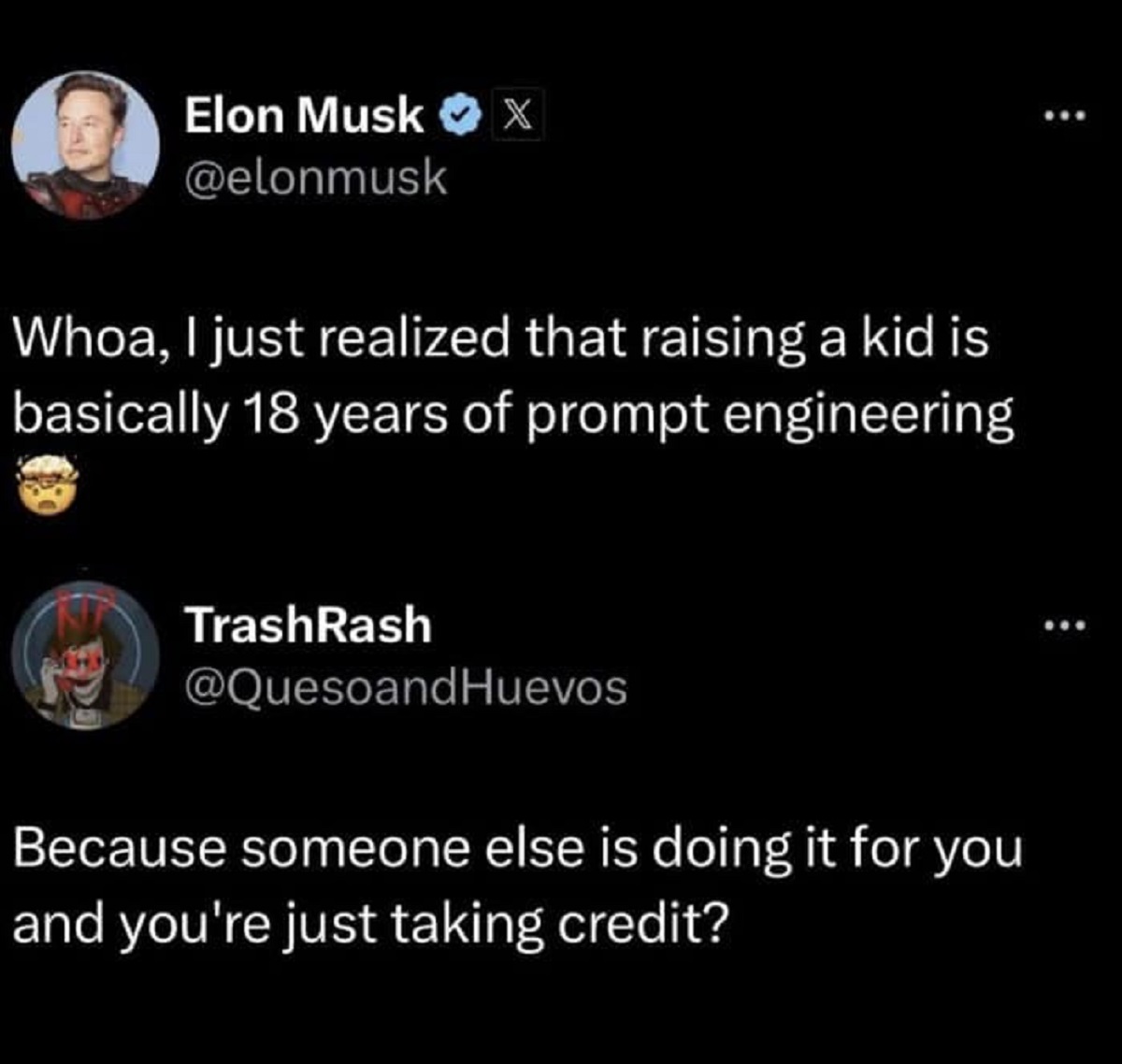 screenshot - Elon Musk X Whoa, I just realized that raising a kid is basically 18 years of prompt engineering TrashRash Because someone else is doing it for you and you're just taking credit?