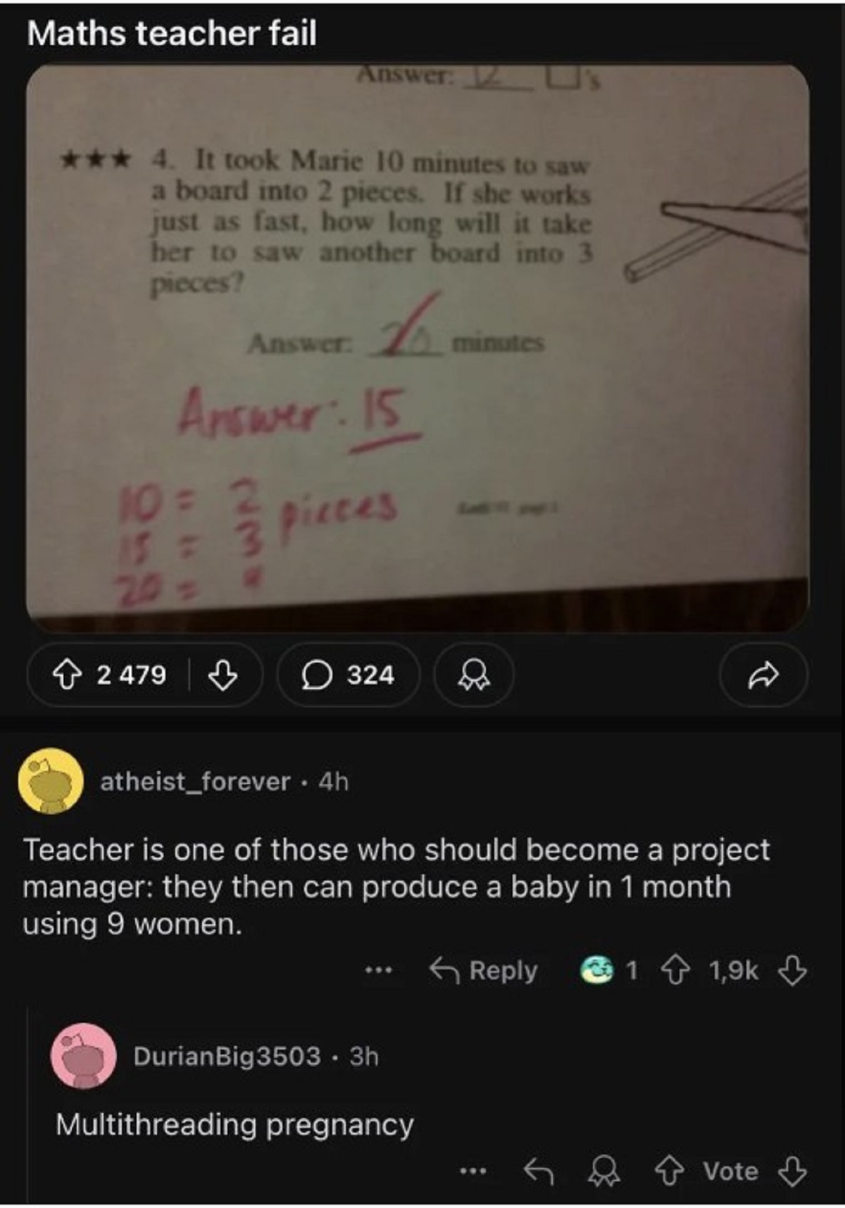 screenshot - Maths teacher fail Answer 12 4. It took Marie 10 minutes to saw a board into 2 pieces. If she works just as fast, how long will it take her to saw another board into 3 pieces? Answer Answer 15 10 22 pieces 15 3 20 > 2 479 324 minutes atheist 