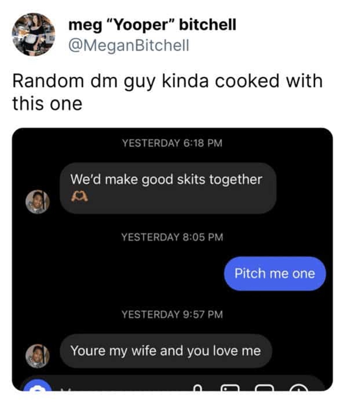 screenshot - meg "Yooper" bitchell Random dm guy kinda cooked with this one Yesterday We'd make good skits together a Yesterday Yesterday Pitch me one Youre my wife and you love me